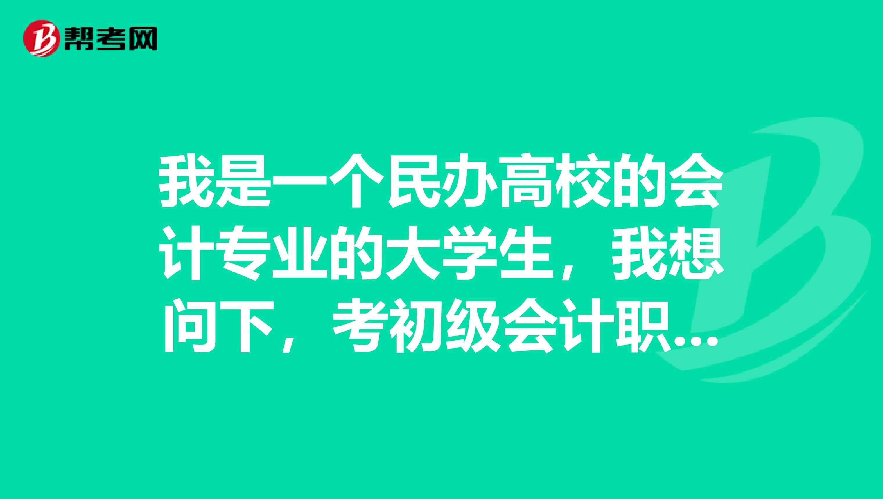 我是一个民办高校的会计专业的大学生,我想问下,考初级会计职称要什么条件?