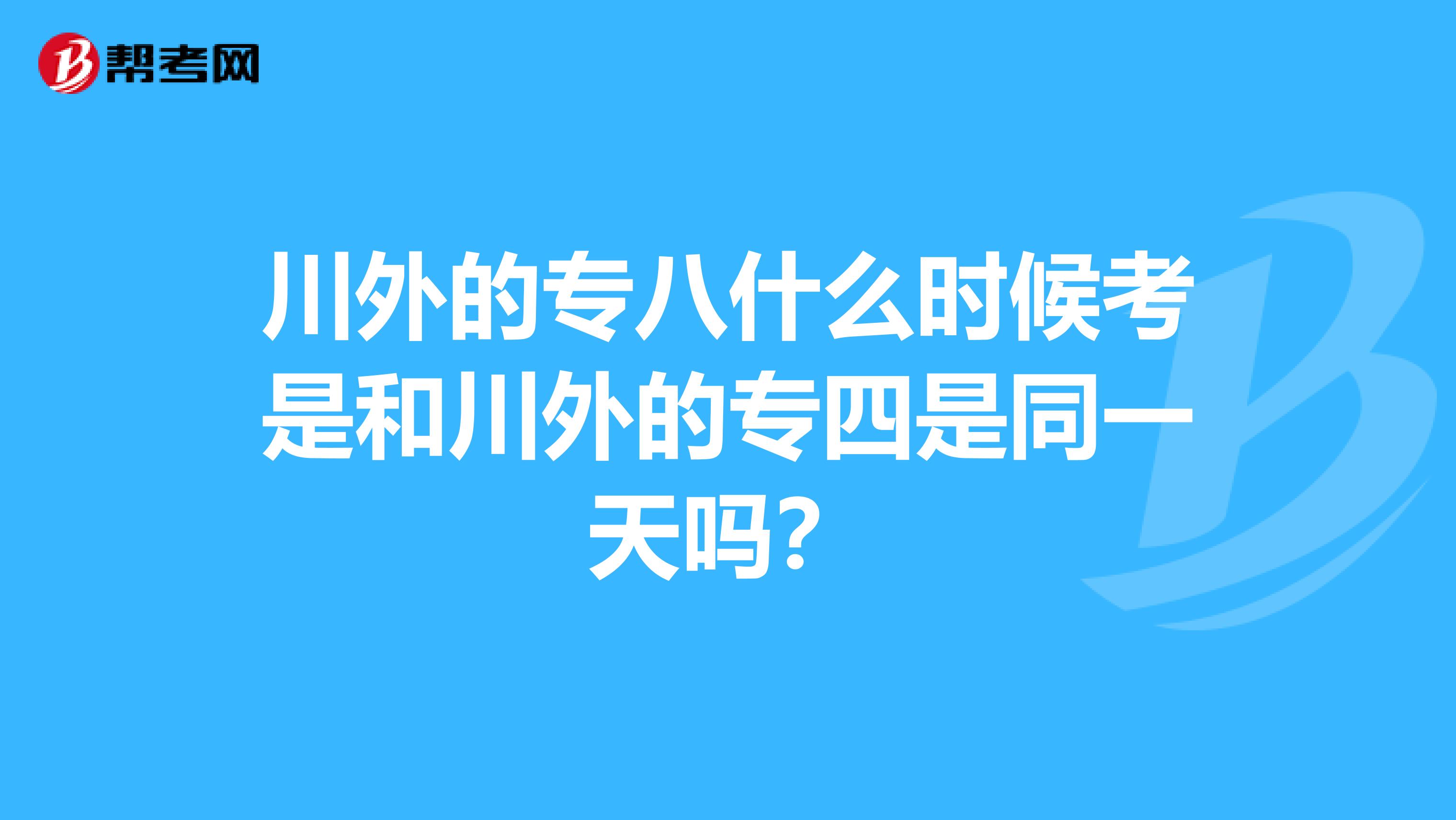 川外的专八什么时候考是和川外的专四是同一天吗？