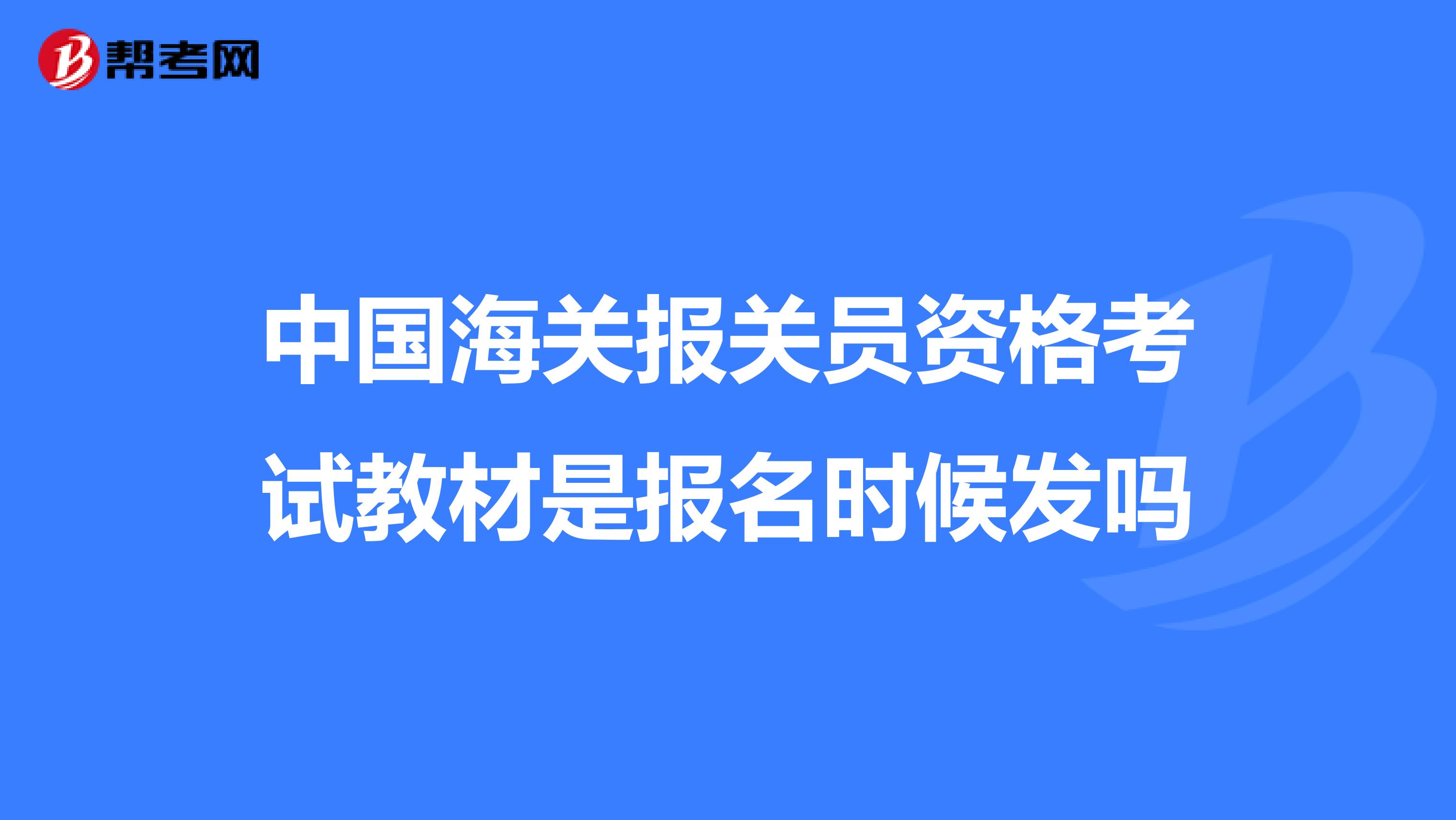 中国海关报关员资格考试教材是报名时候发吗