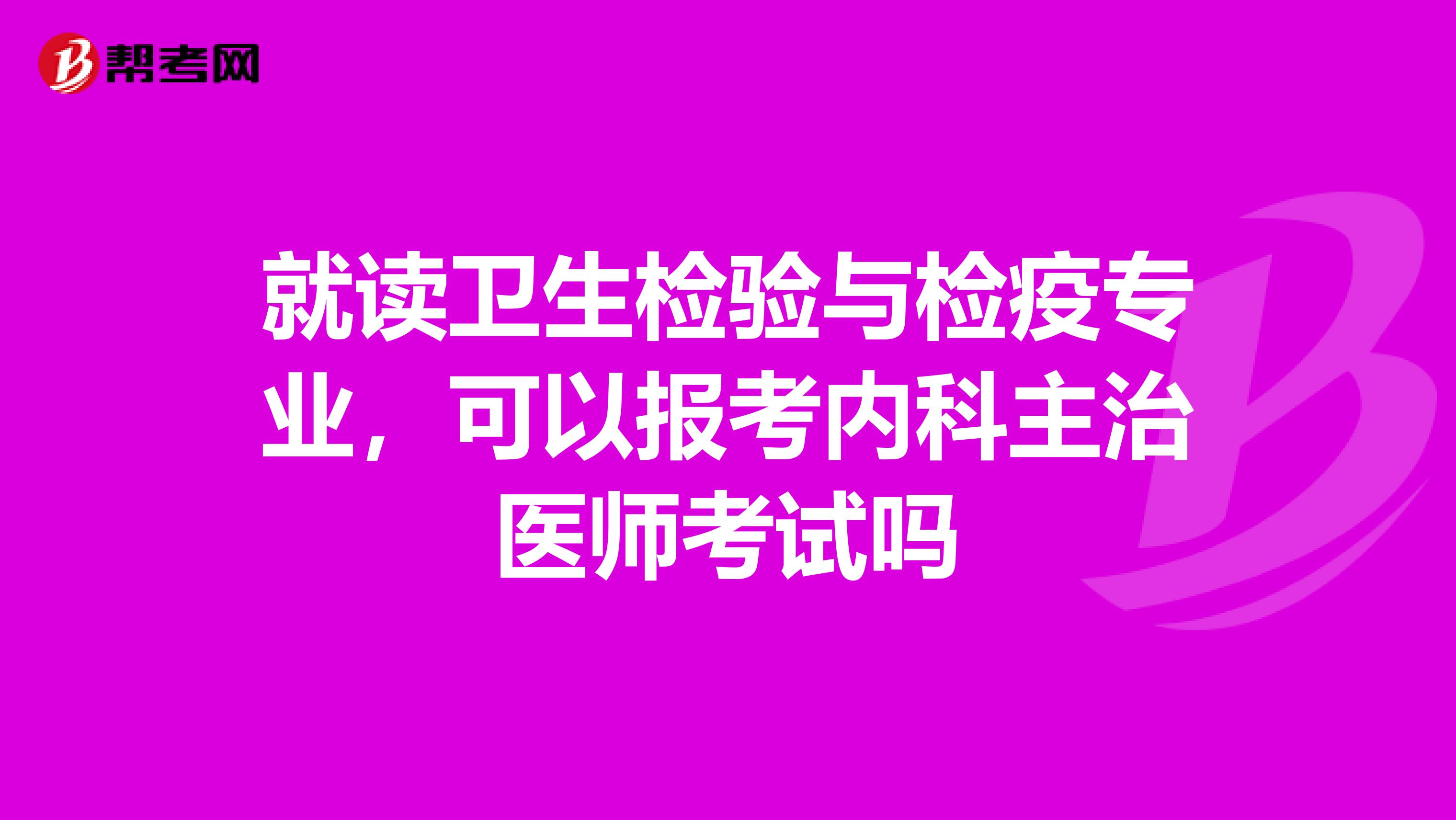 就读卫生检验与检疫专业，可以报考内科主治医师考试吗