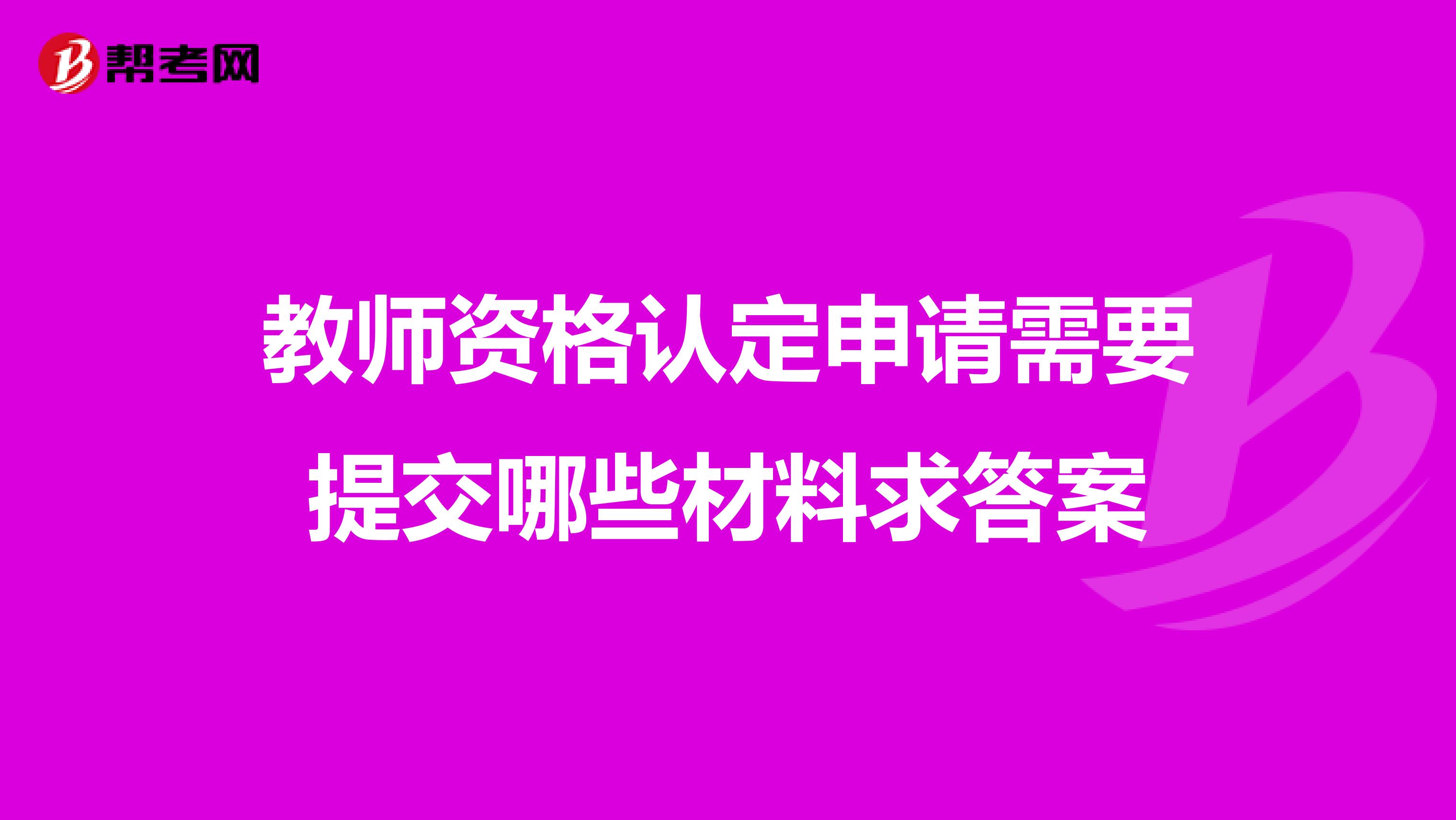 教师资格认定申请需要提交哪些材料求答案