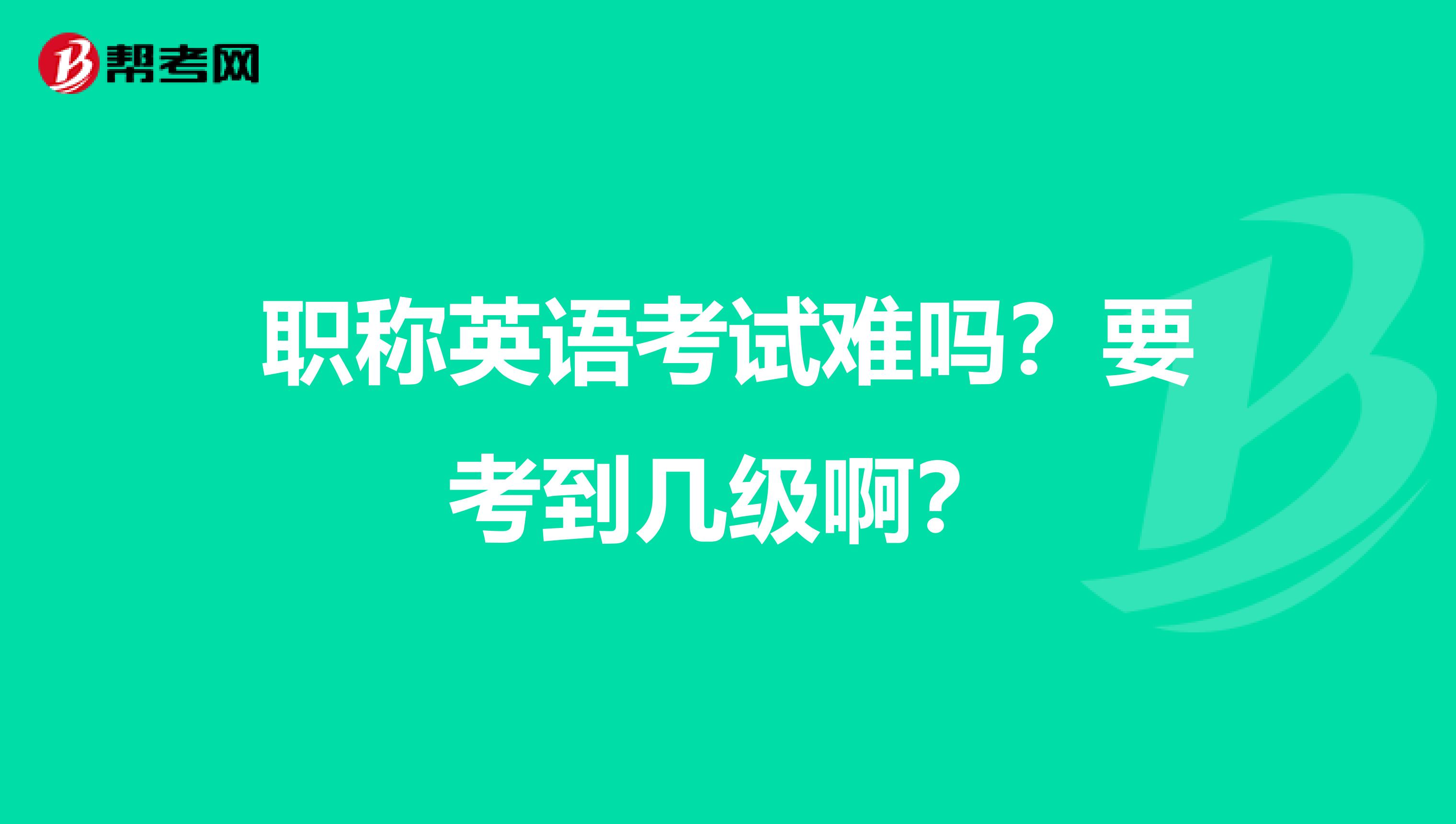 职称英语考试难吗?要考到几级啊?