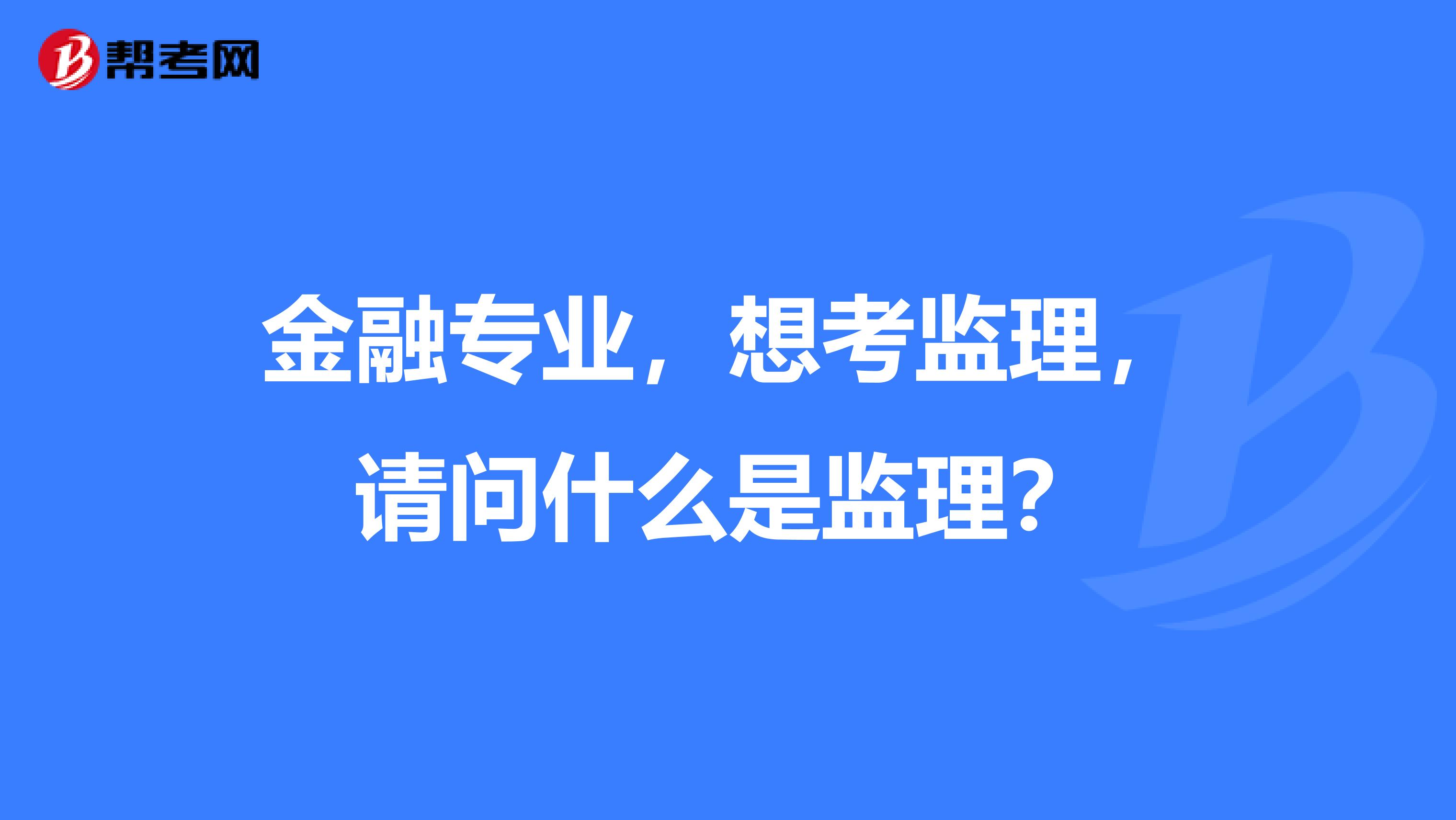 金融专业，想考监理，请问什么是监理？