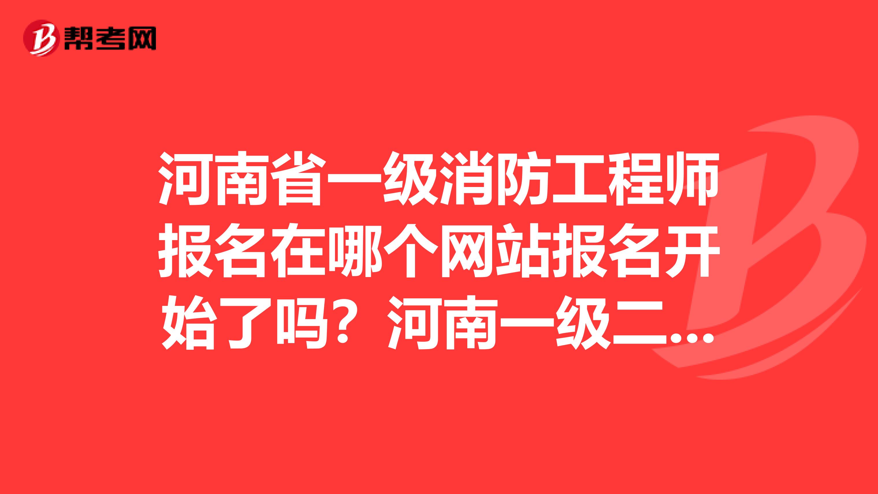 河南省一级消防工程师报名在哪个网站报名开始了吗？河南一级二级注册消防工程师的兼职费有多少？