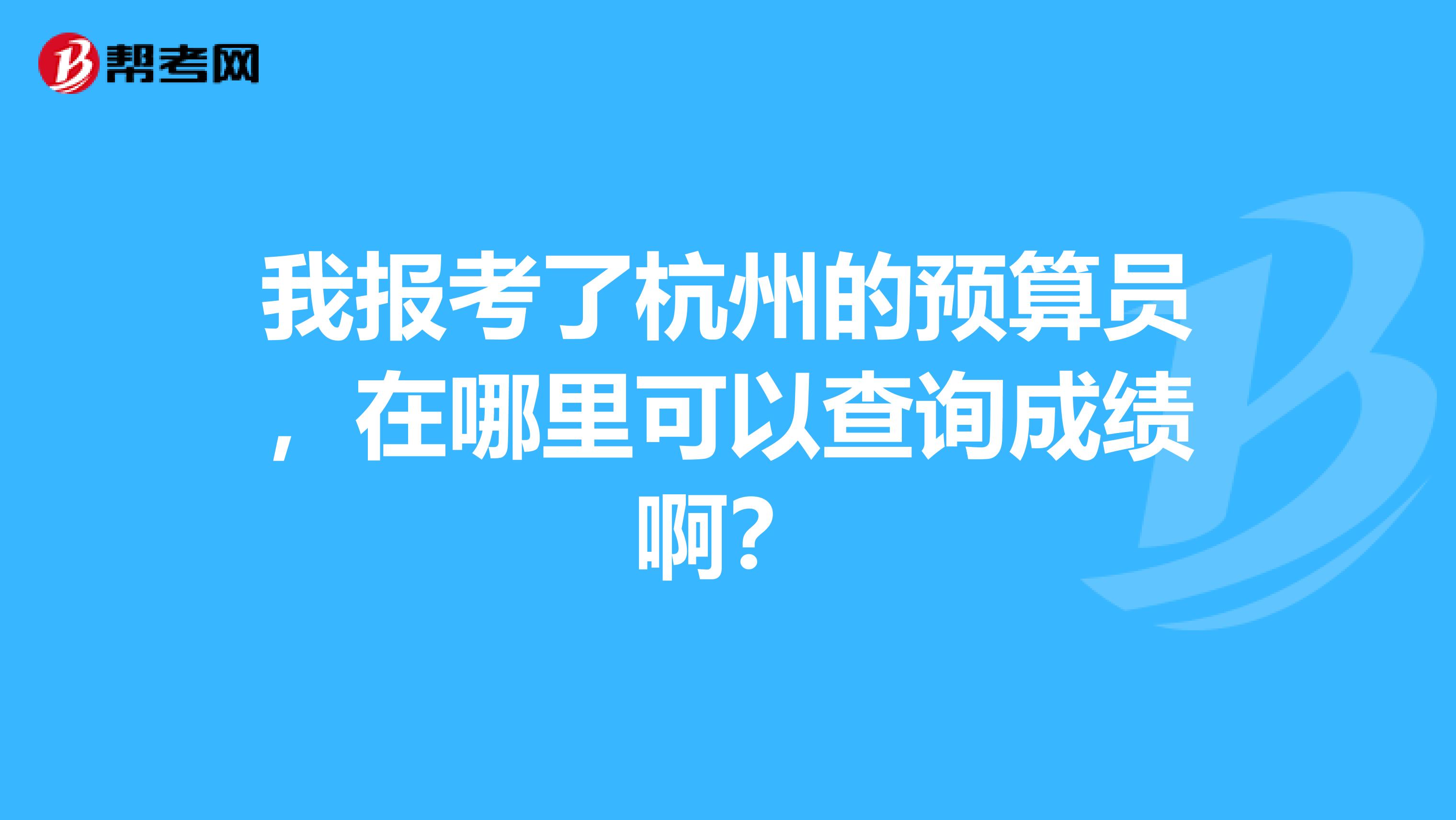 我报考了杭州的预算员，在哪里可以查询成绩啊？