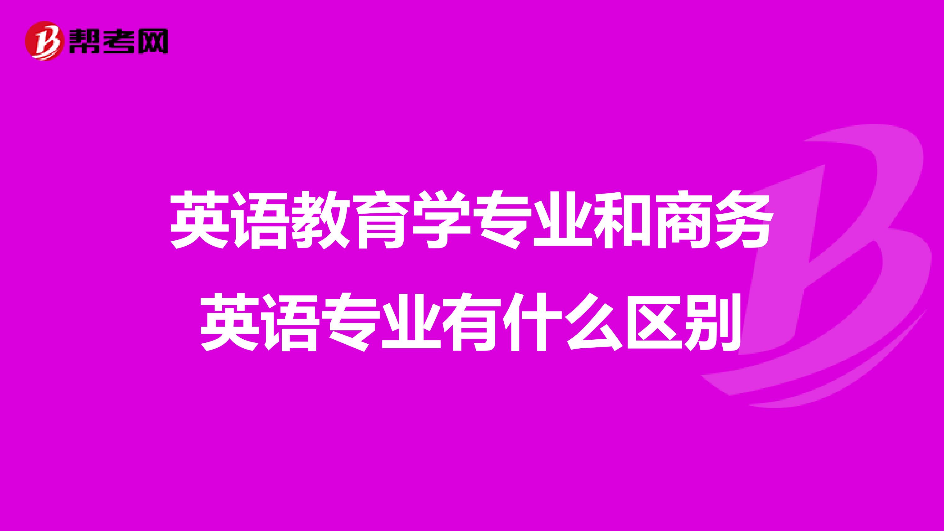 英语教育学专业和商务英语专业有什么区别