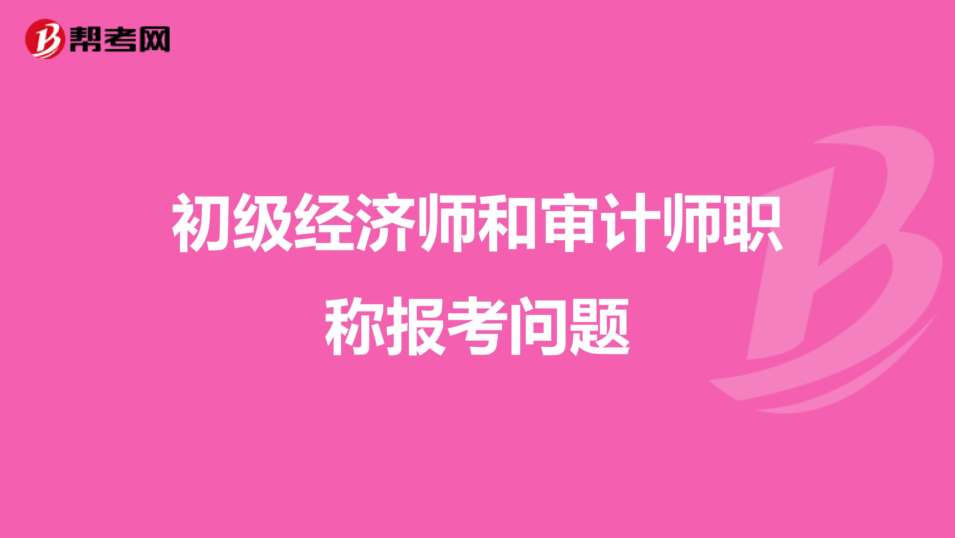 初级经济师和审计师职称报考问题