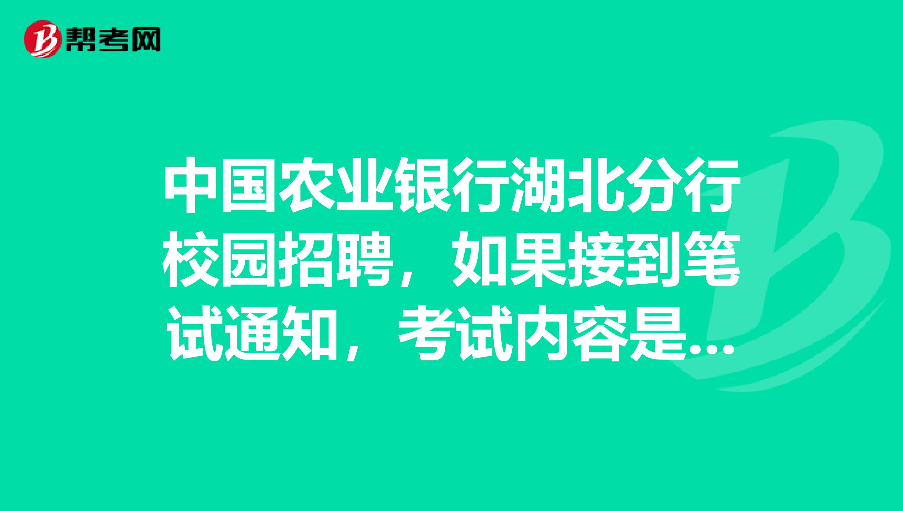 中国农业银行湖北分行校园招聘,如果接到笔试通知,考试内容是什么?