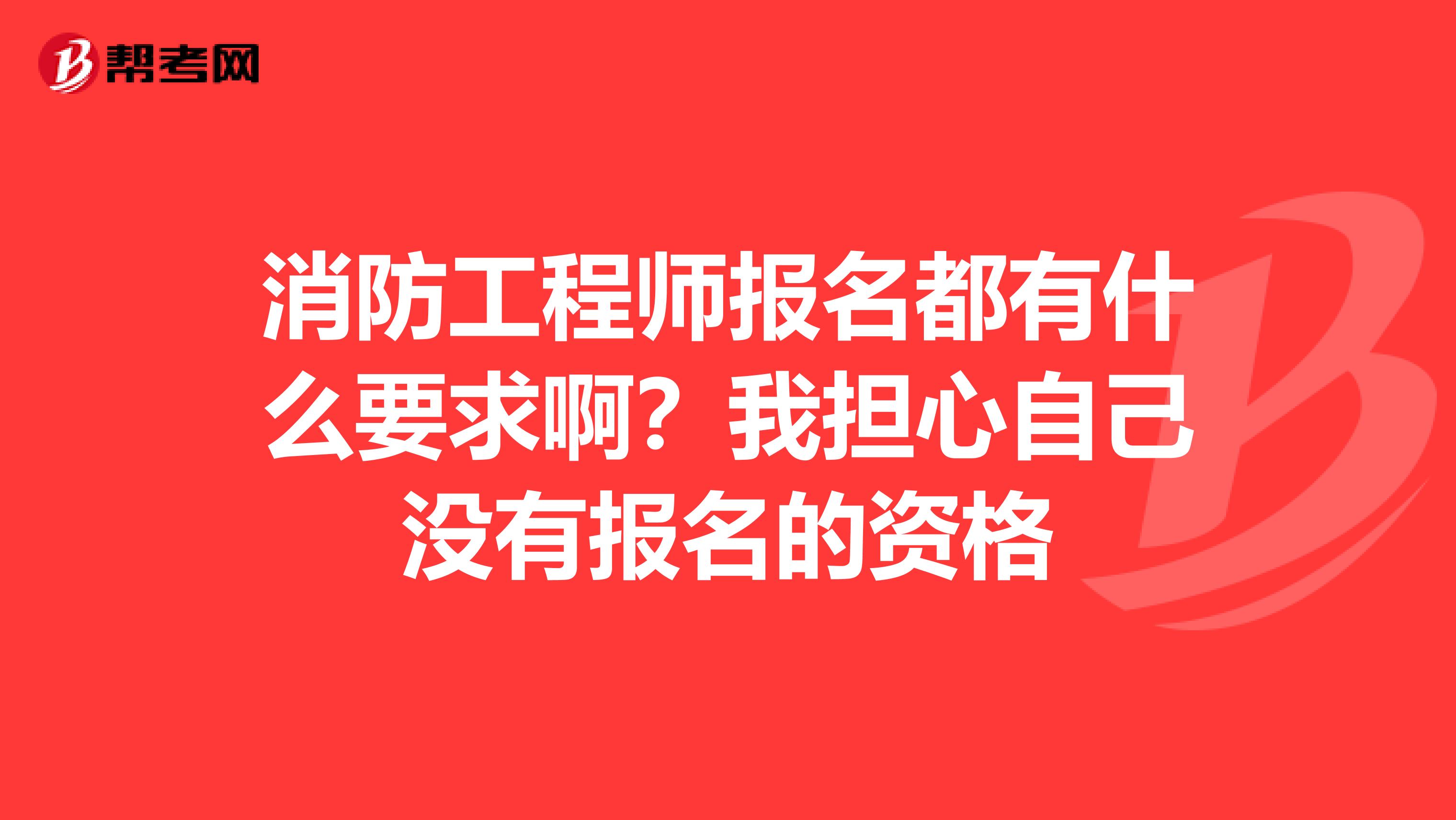 消防工程师报名都有什么要求啊?我担心自己没有报名的资格