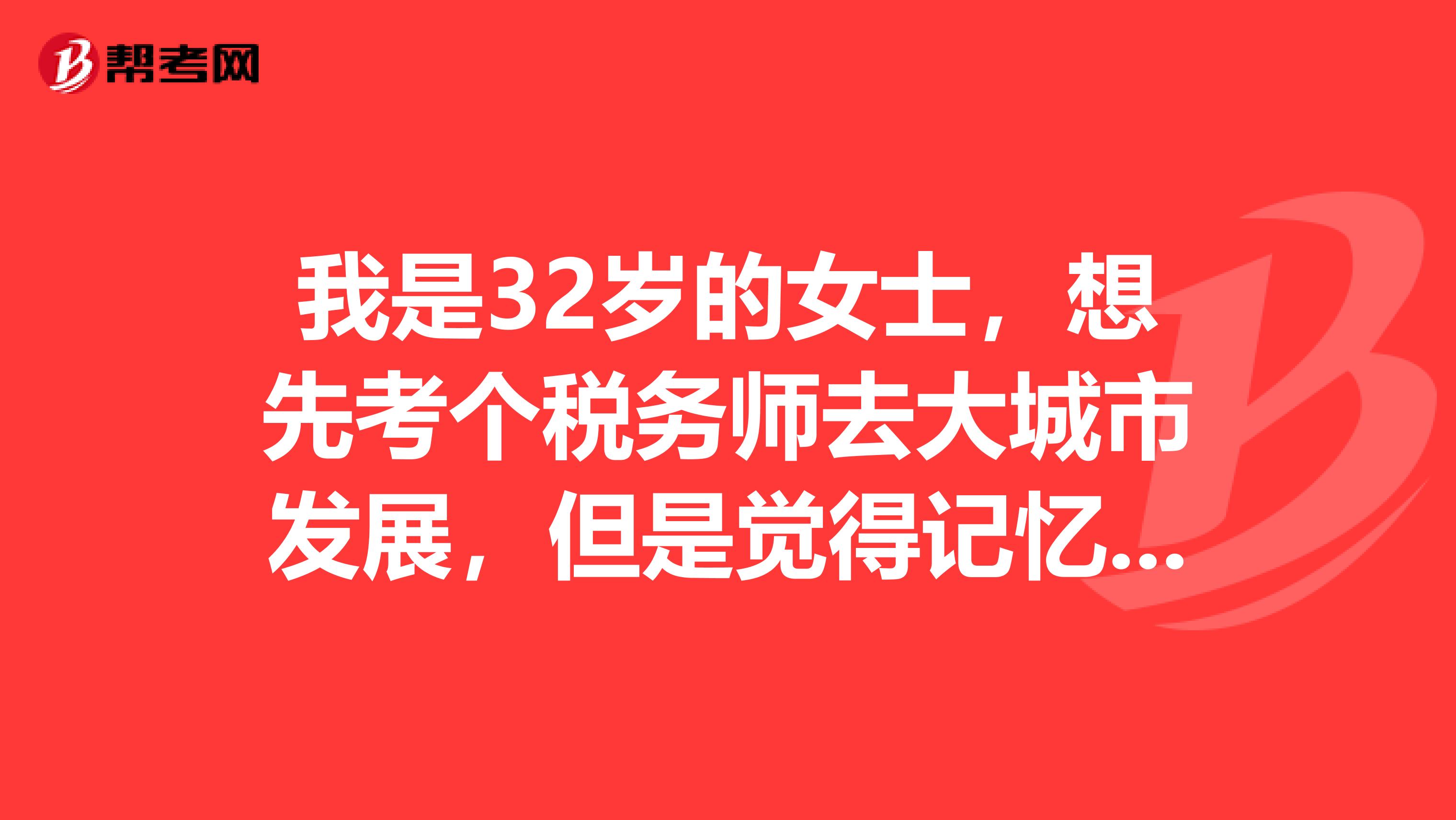我是32岁的女士,想先考个税务师去大城市发展,但是觉得记忆力也不太好了,想请问应该如何备考呢