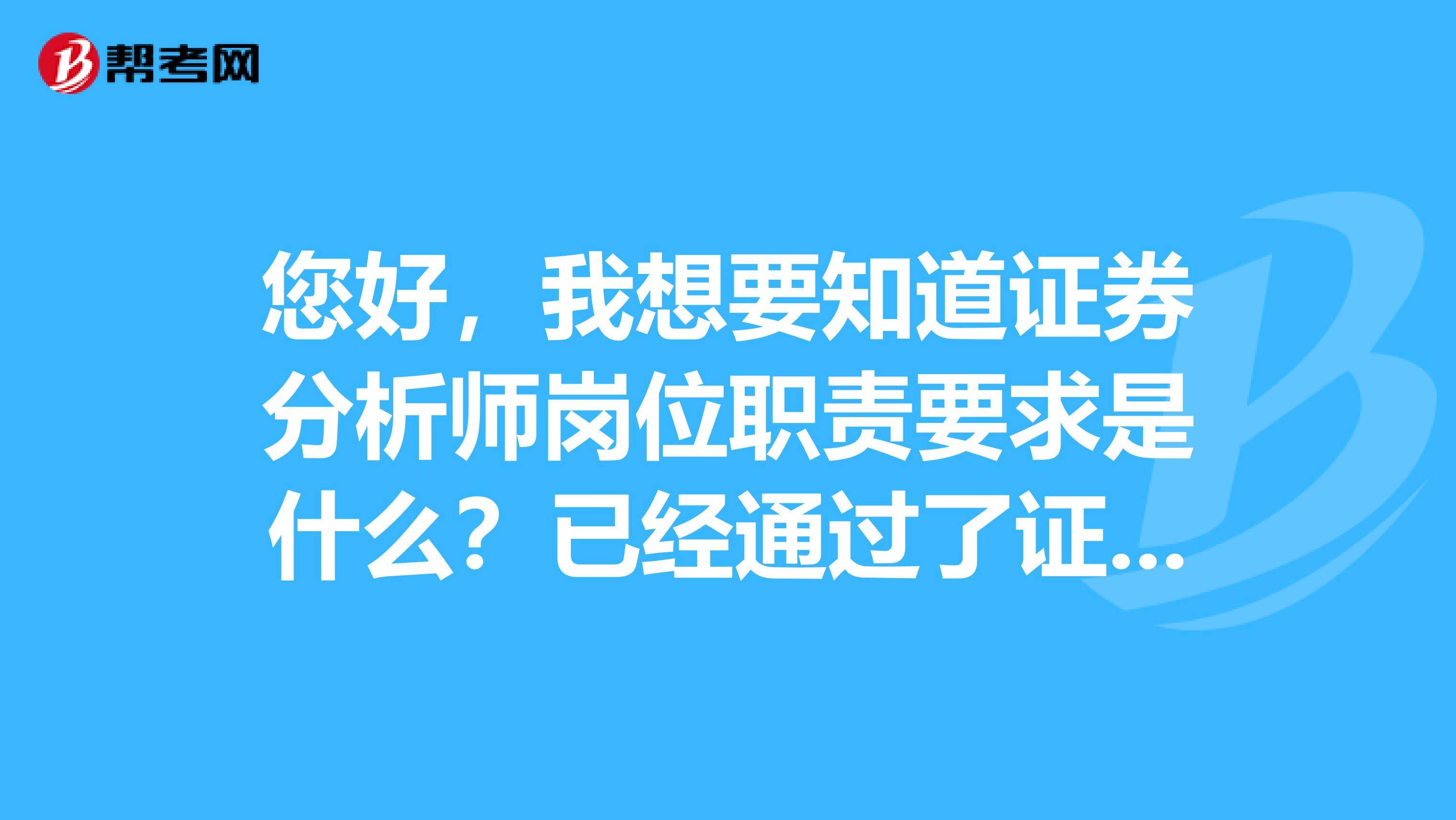 您好，我想要知道证券分析师岗位职责要求是什么？已经通过了证券投资分析考试。