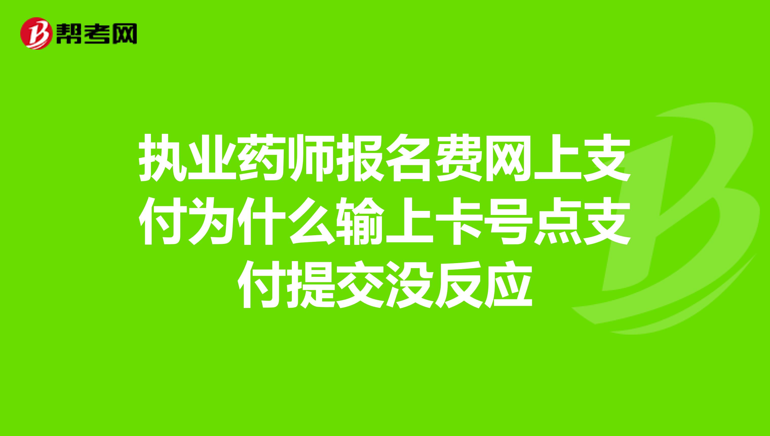 执业药师报名费网上支付为什么输上卡号点支付提交没反应