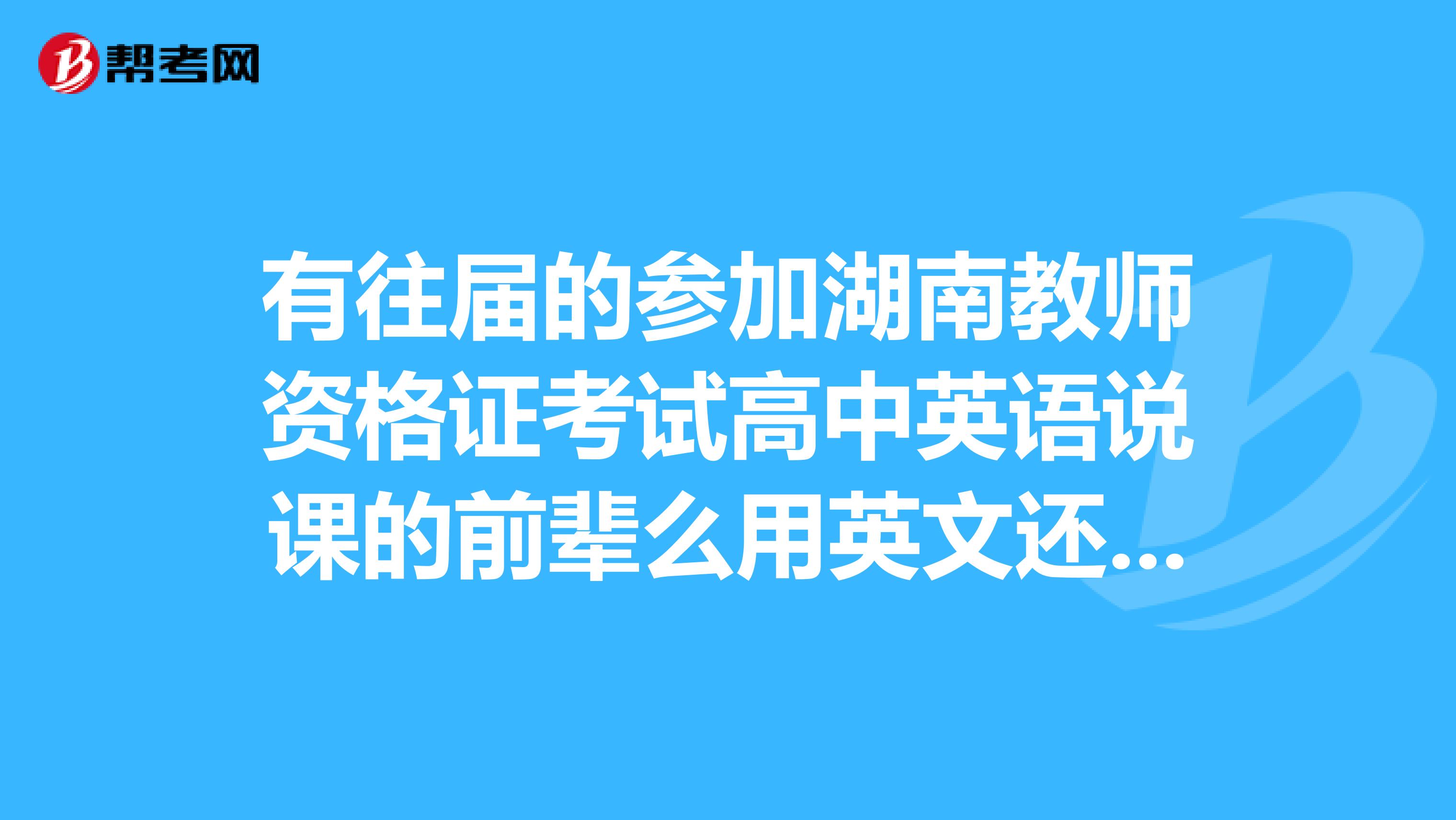 有往届的参加湖南教师资格证考试高中英语说课的前辈么用英文还是汉语呢一般是高几的书呢是不是老师临