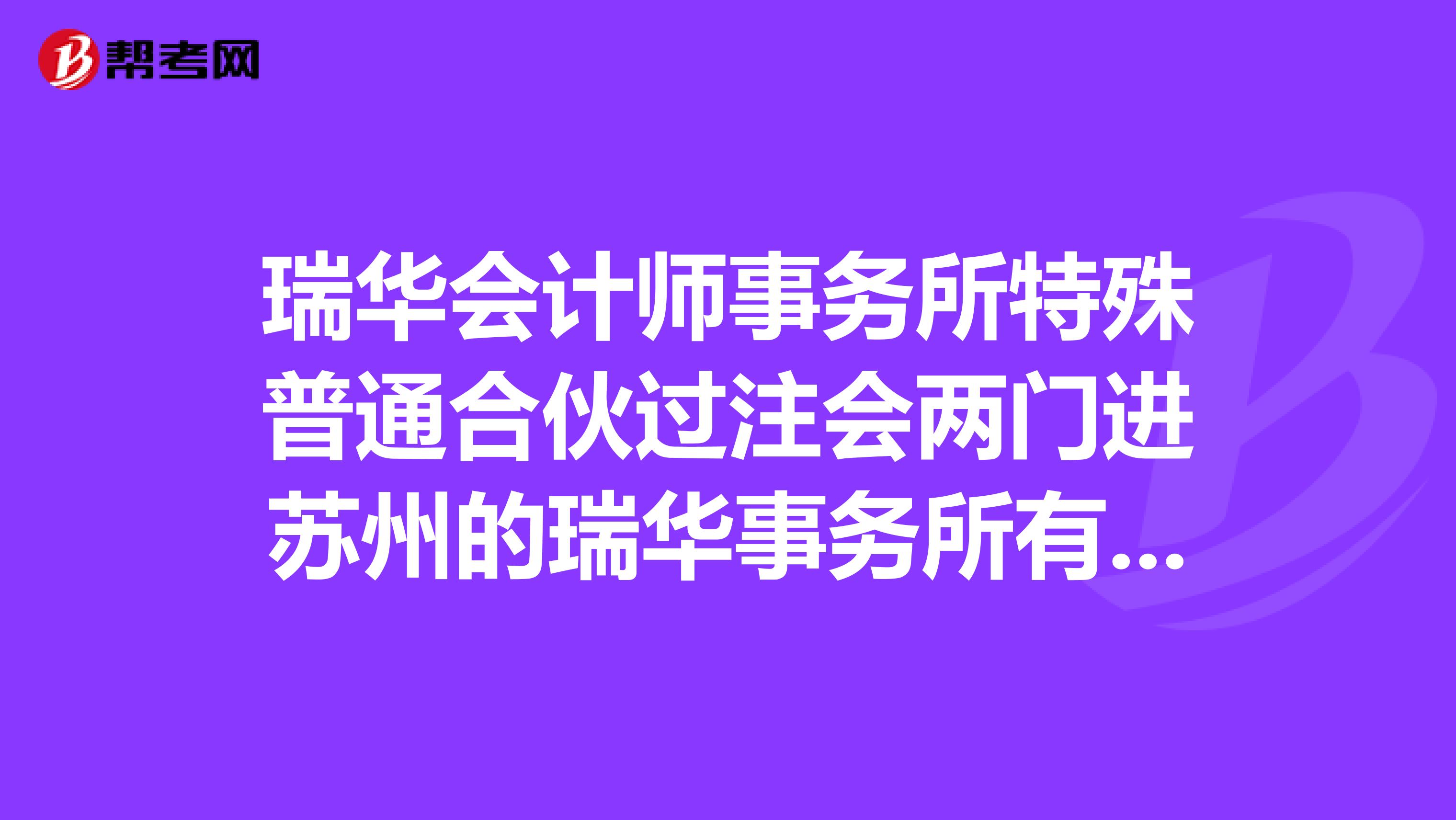 瑞华会计师事务所特殊普通合伙过注会两门进苏州的瑞华事务所有希望吗?打算去苏州大所试试,长期