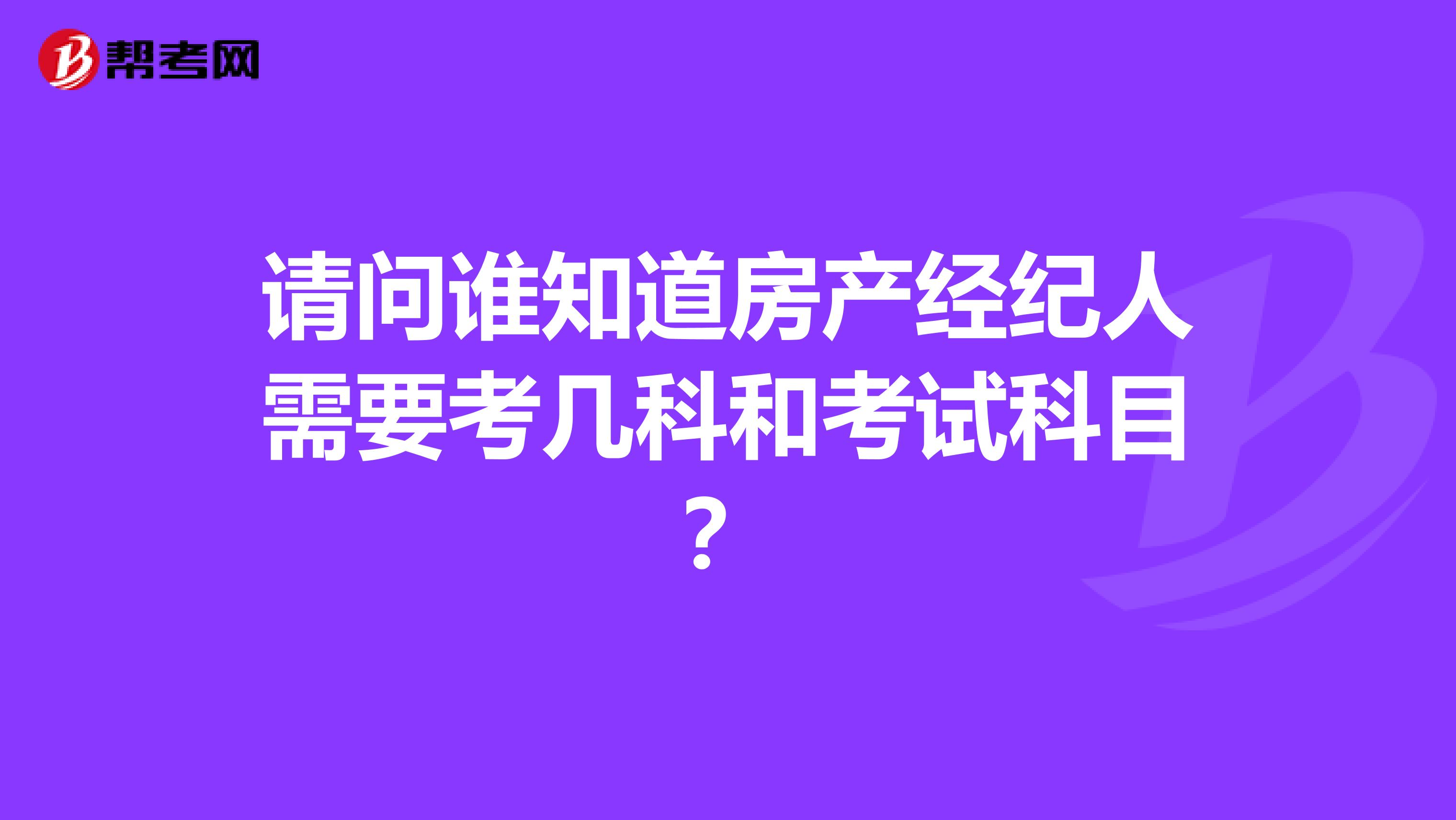 请问谁知道房产经纪人需要考几科和考试科目?