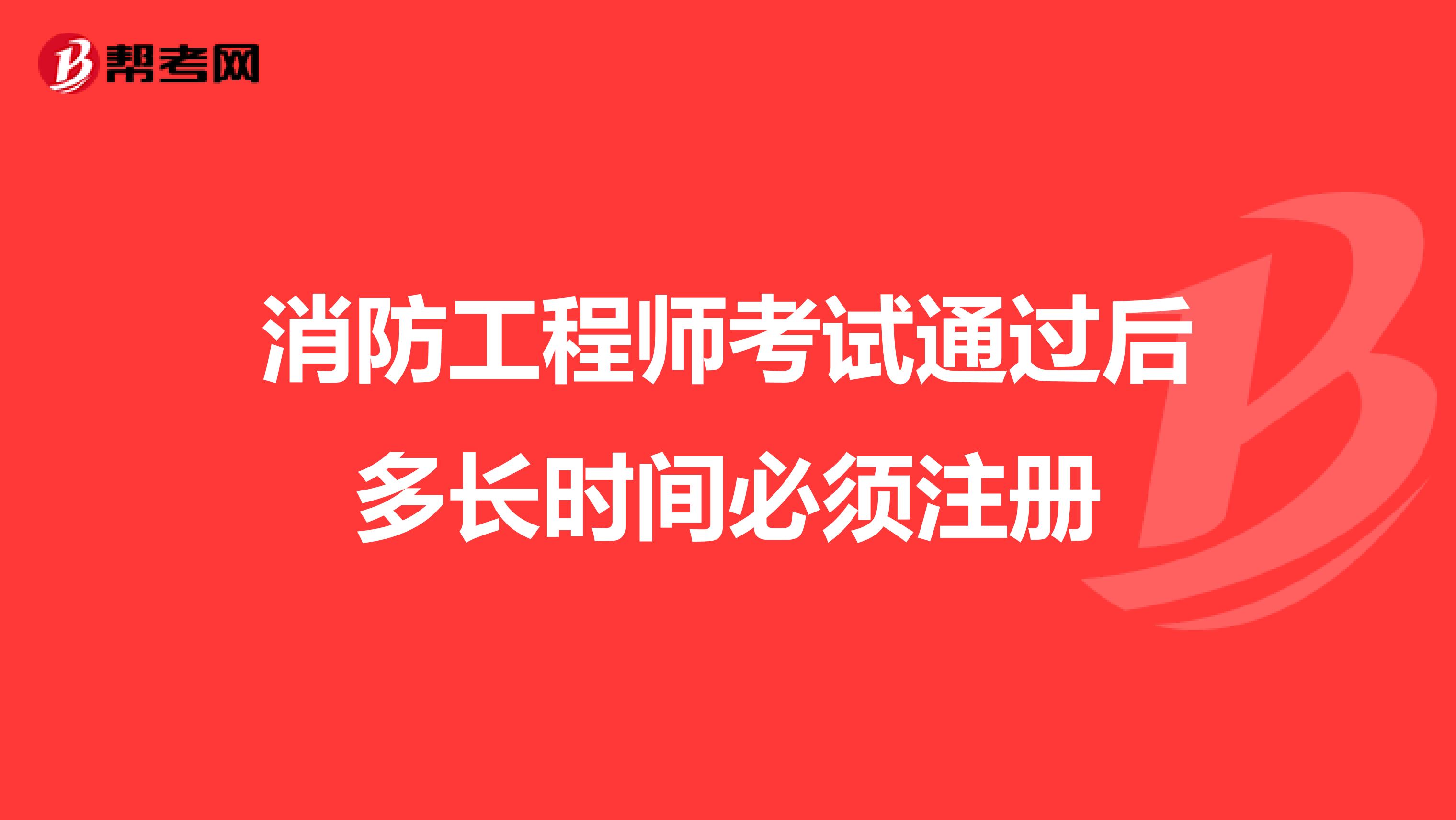 消防工程師考試通過后多長時(shí)間必須注冊