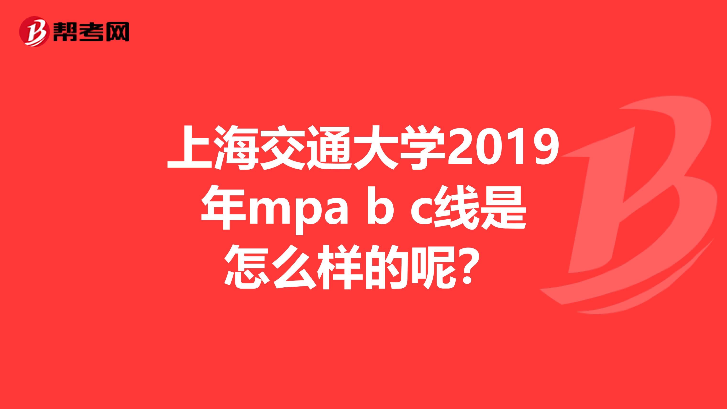 上海交通大学2019年mpa b c线是怎么样的呢？