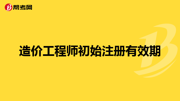 造价工程师初始注册有效期
