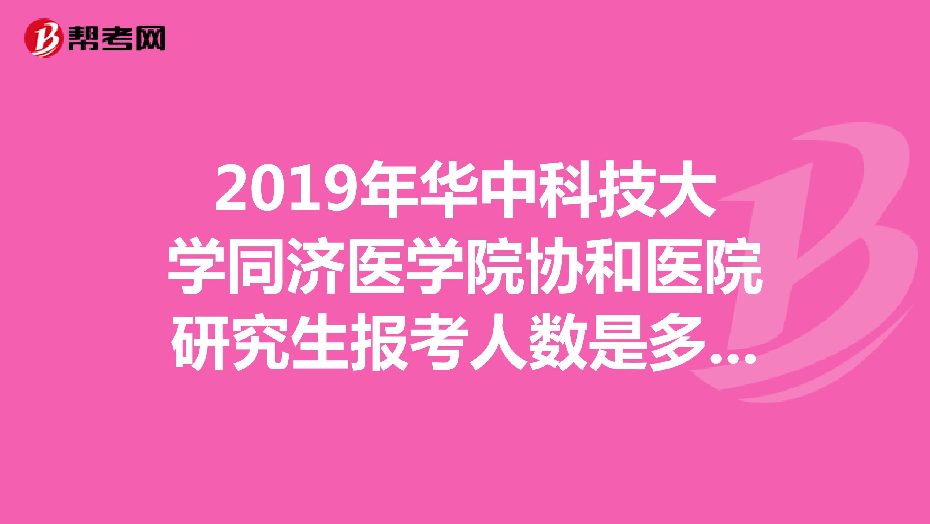 2019年华中科技大学同济医学院协和医院研究生报考人数是多少?