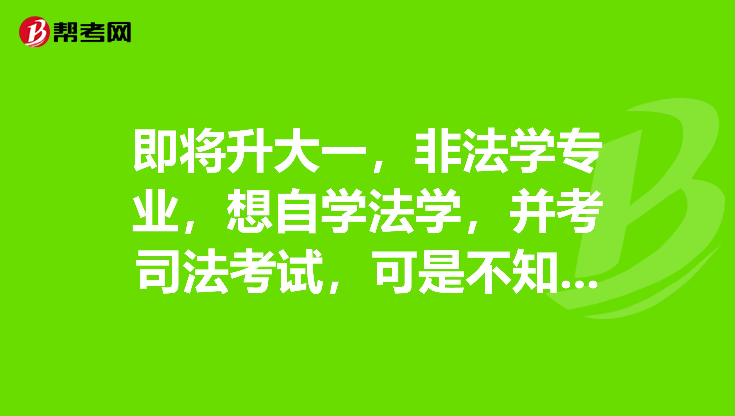 即将升大一,非法学专业,想自学法学,并考司法考试,可是不知从何入手?
