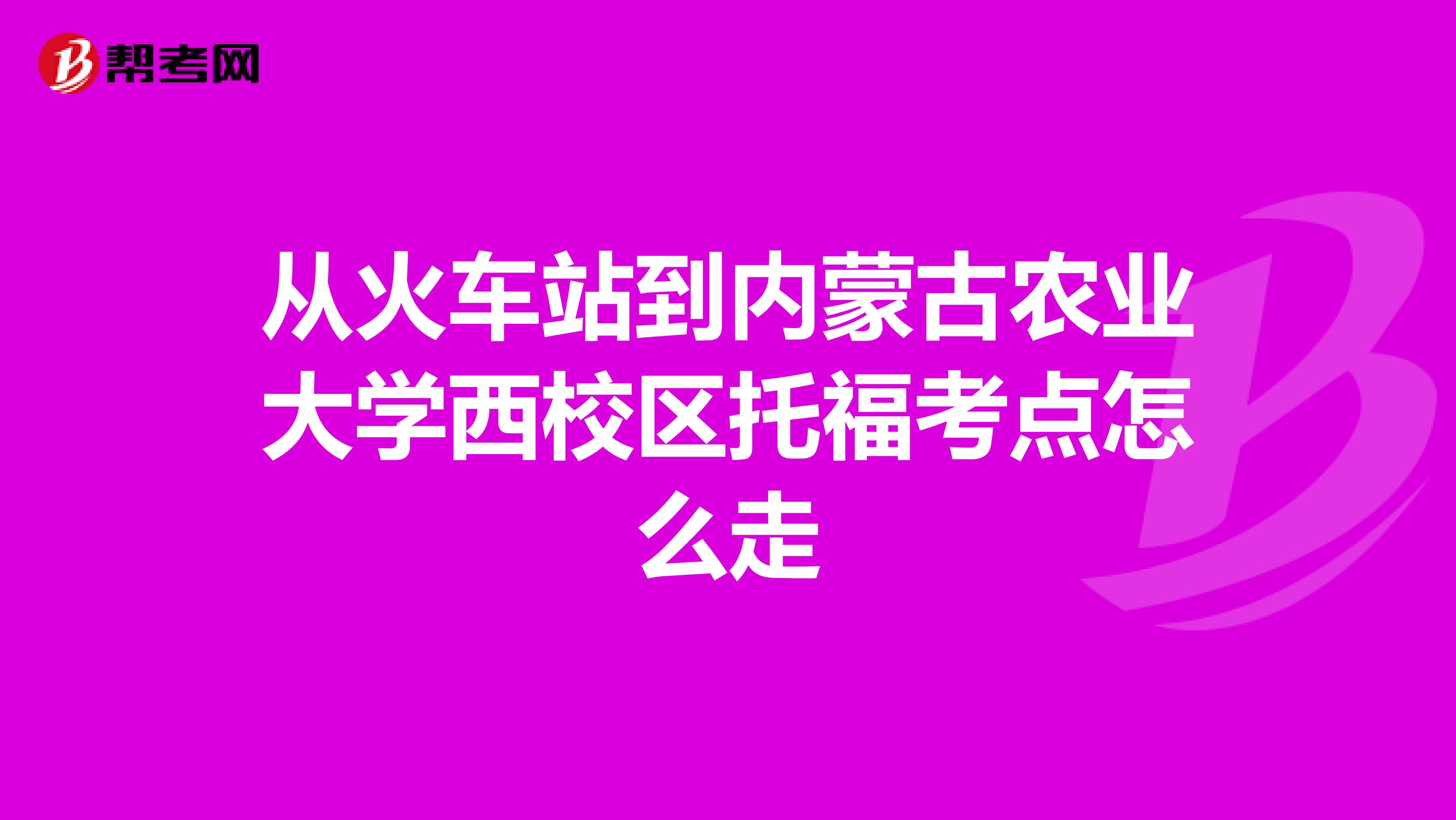 从火车站到内蒙古农业大学西校区托福考点怎么走