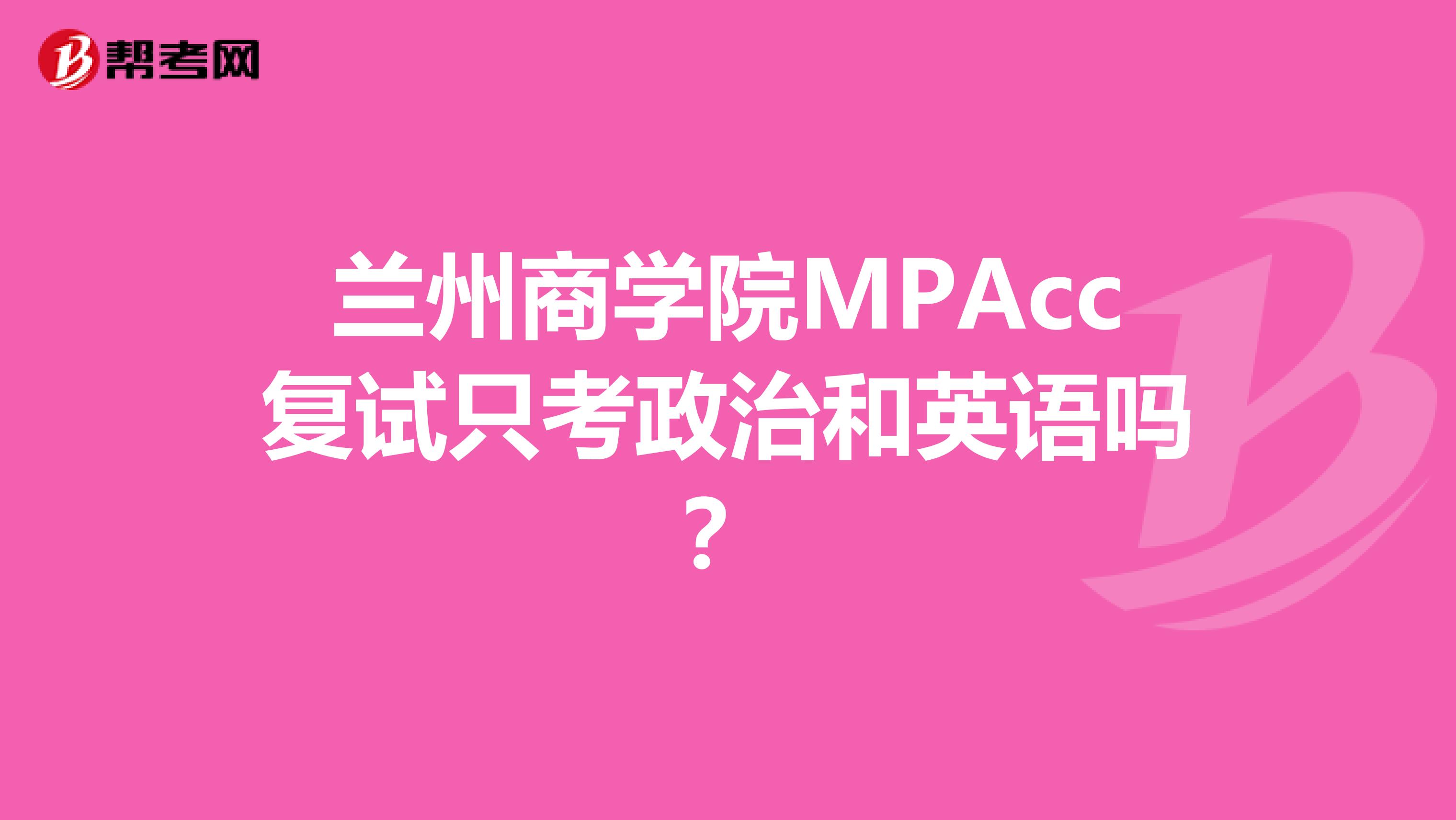 兰州商学院MPAcc复试只考政治和英语吗?