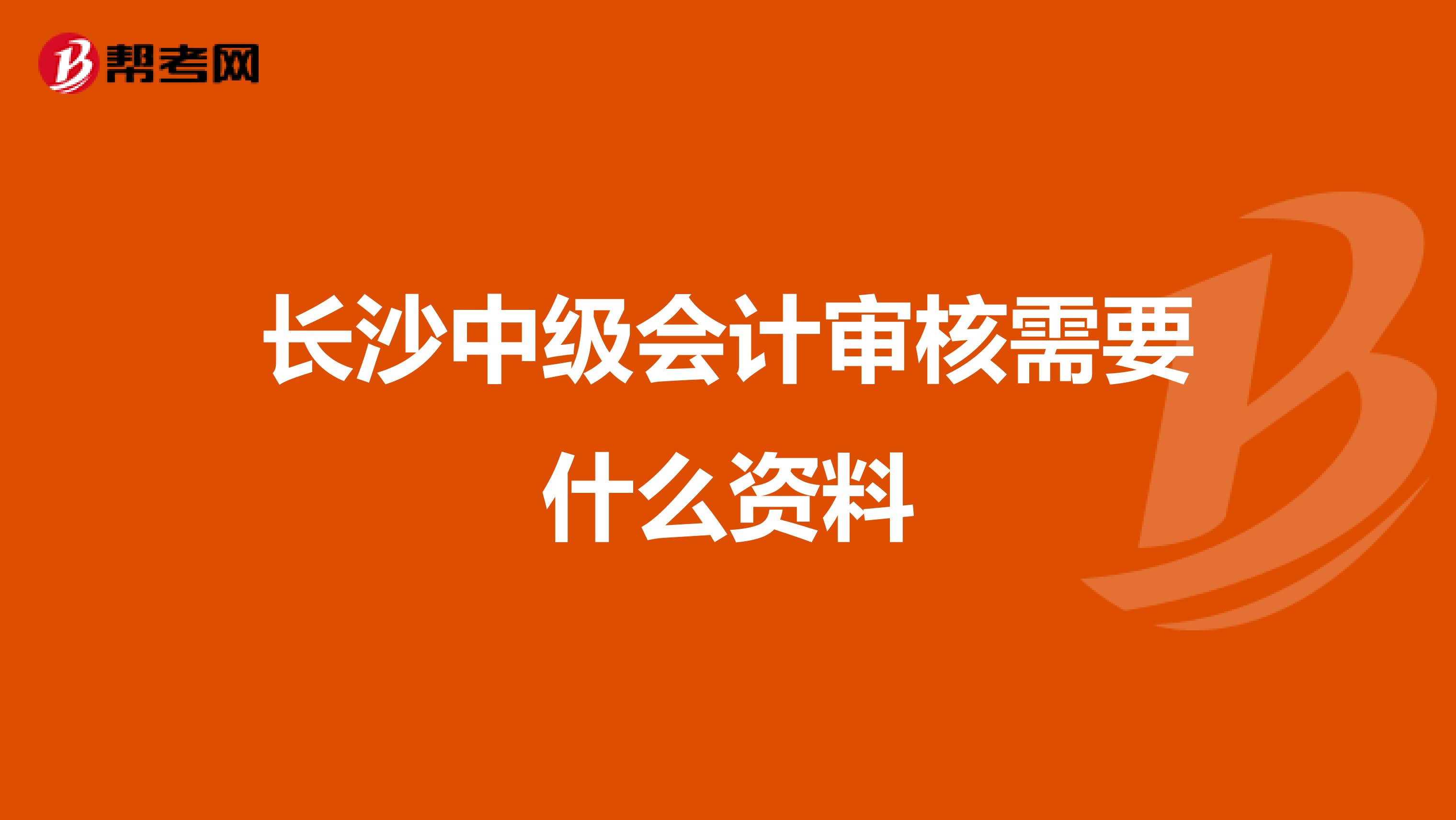 长沙中级会计审核需要什么资料