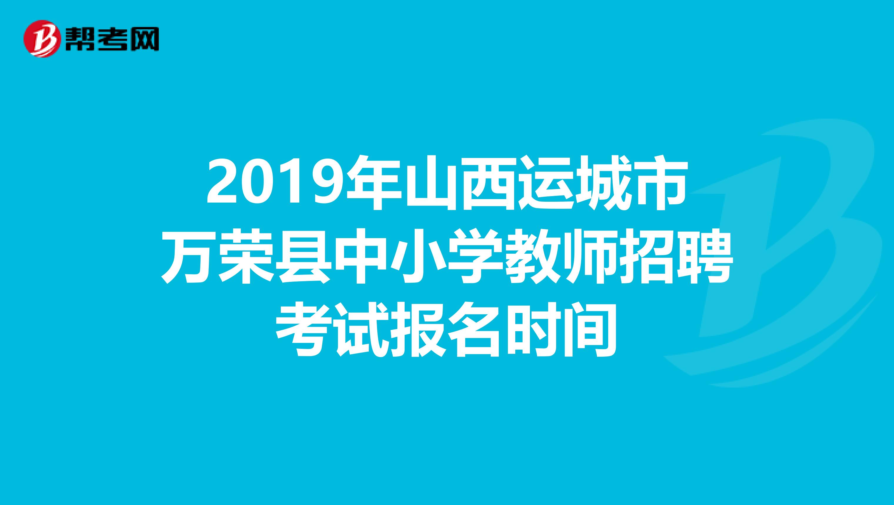 2019年山西运城市万荣县中小学教师招聘考试报名时间