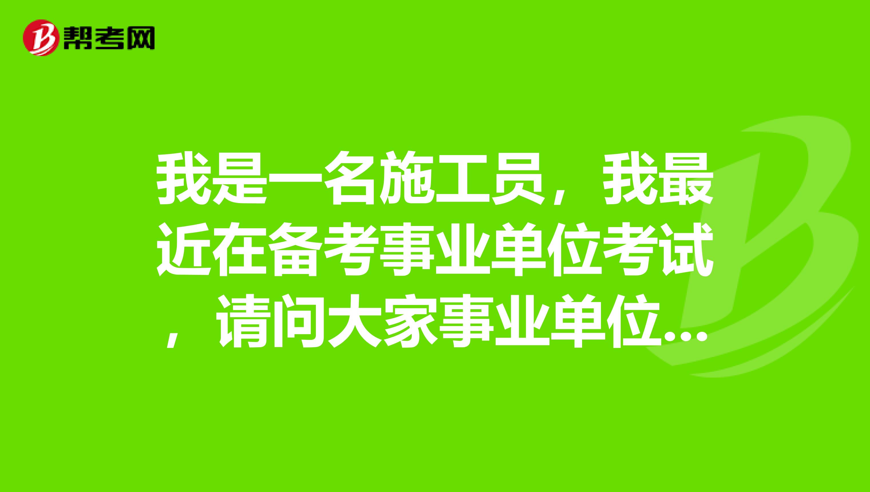 我是一名施工员，我最近在备考事业单位考试，请问大家事业单位的面试形式是什么样的？