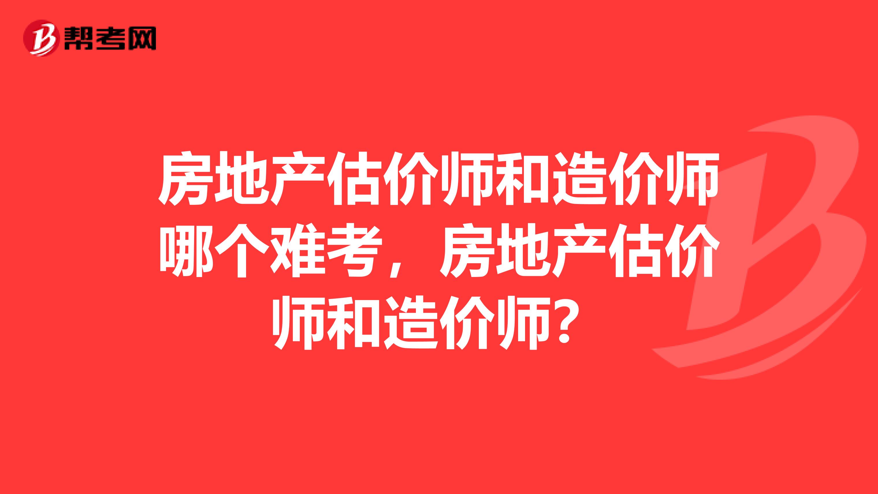 房地产估价师和造价师哪个难考,房地产估价师和造价师?