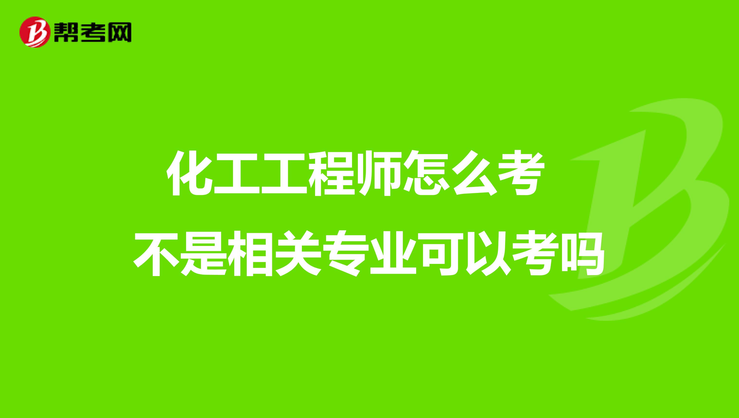 化工工程师怎么考 不是相关专业可以考吗