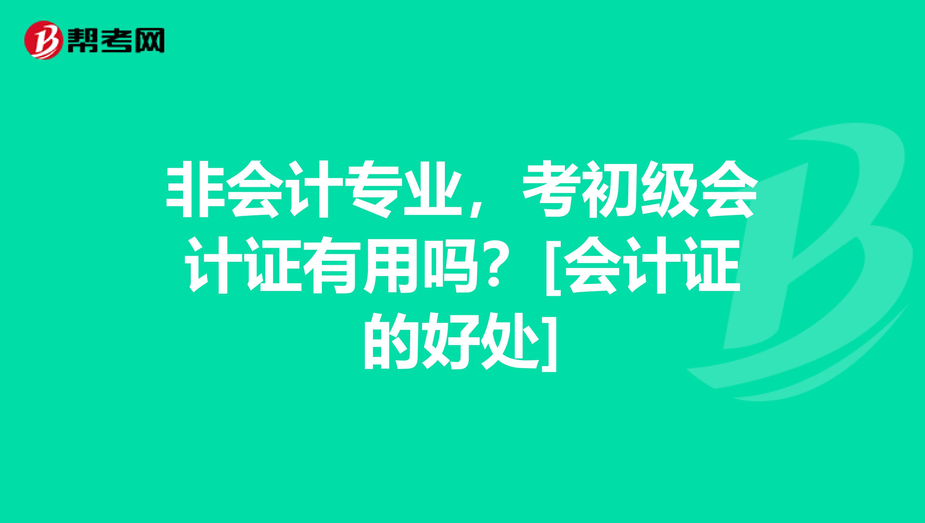 非会计专业，考初级会计证有用吗？[会计证的好处]