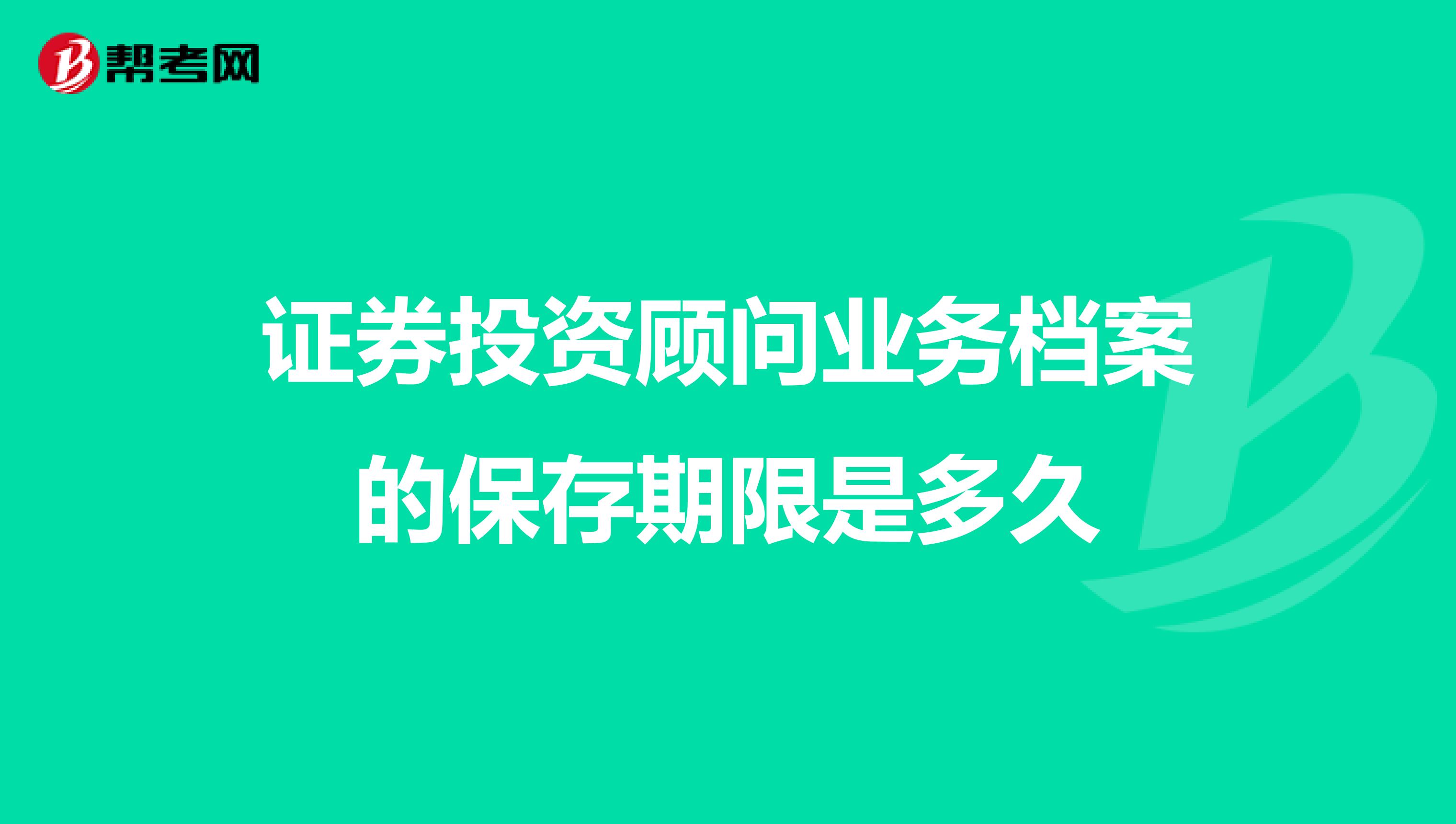 证券投资顾问业务档案的保存期限是多久