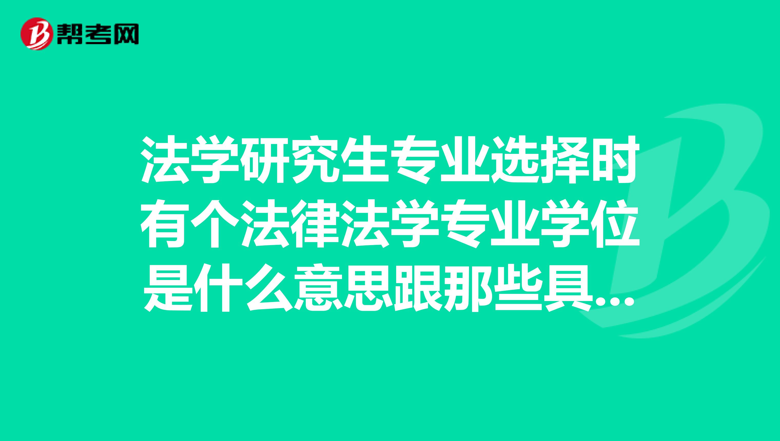 法学研究生专业选择时有个法律法学专业学位是什么意思跟那些具体的专业比有什么不同么