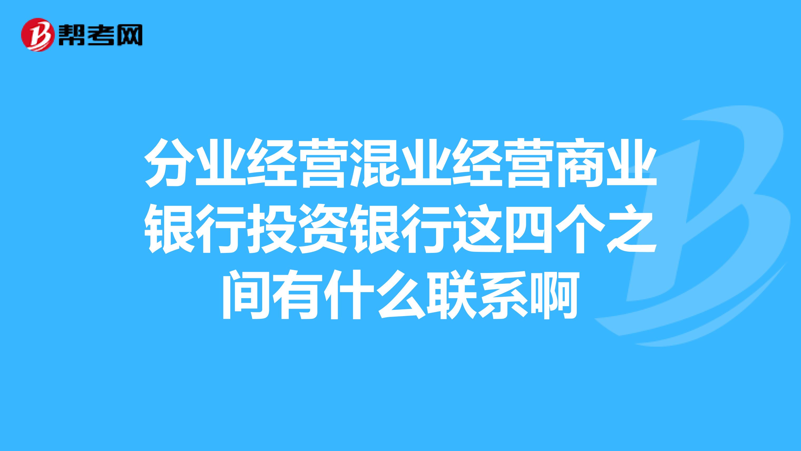 分业经营混业经营商业银行投资银行这四个之间有什么联系啊