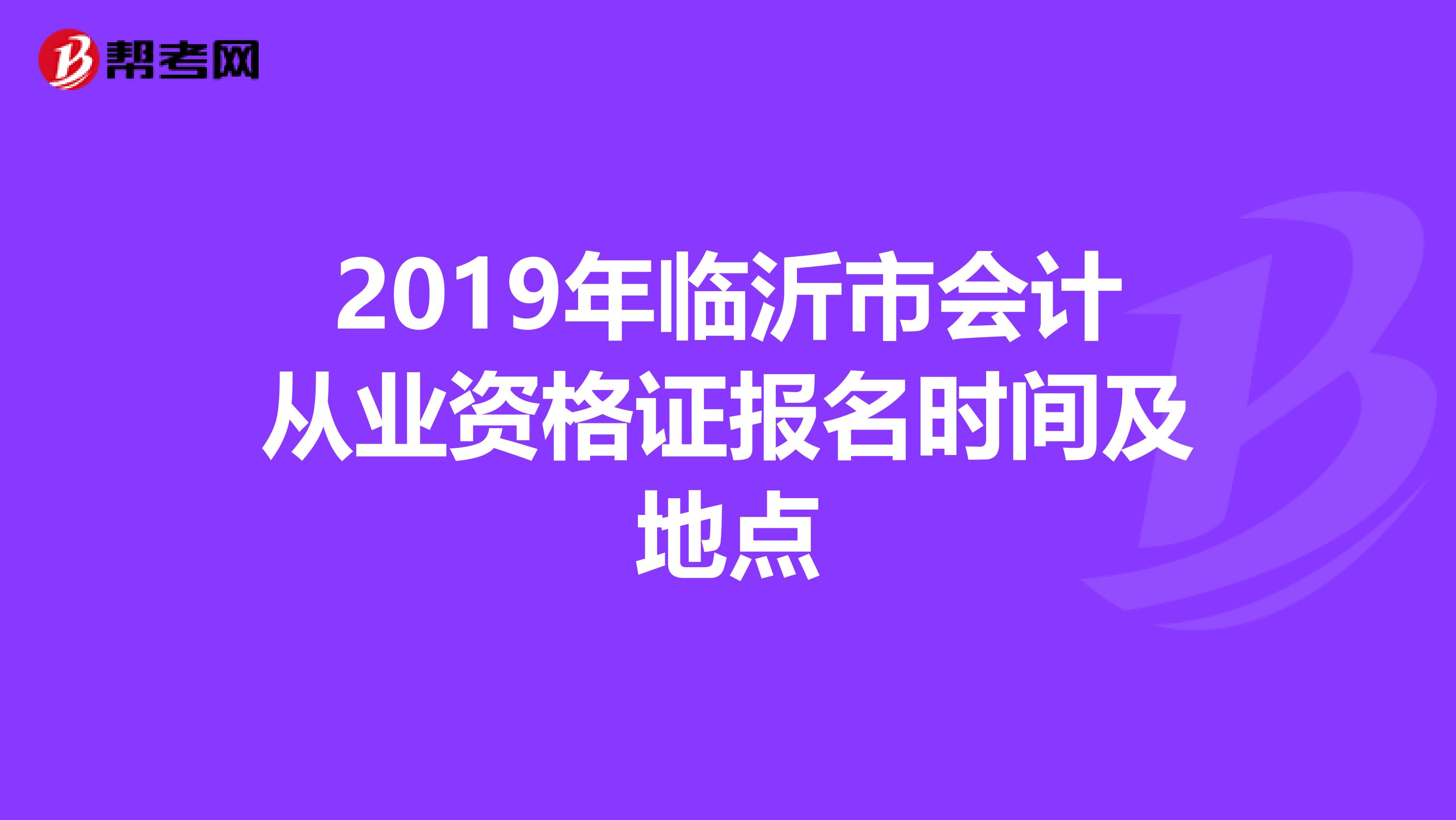2019年临沂市会计从业资格证报名时间及地点