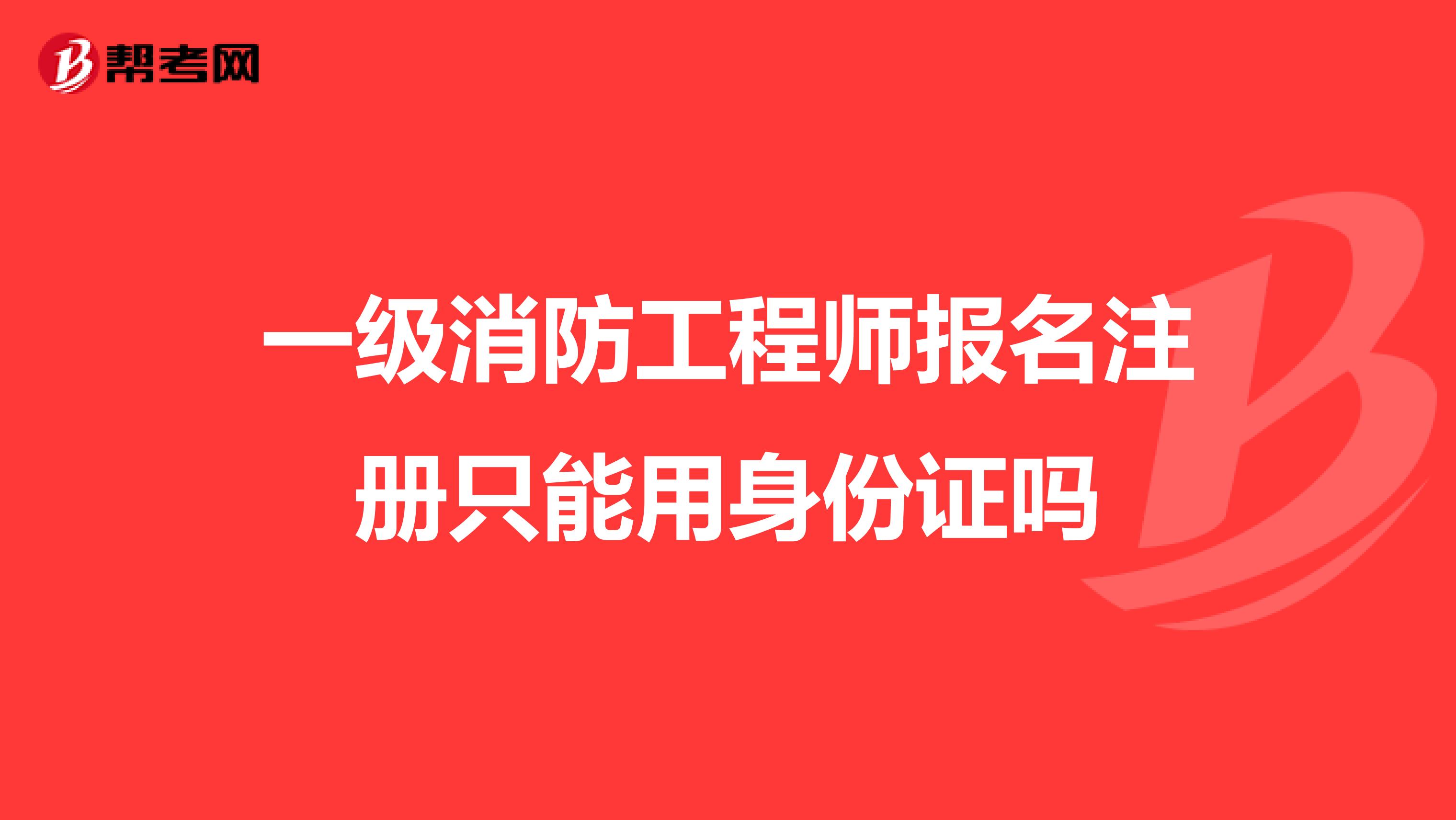 一级消防工程师报名注册只能用身份证吗