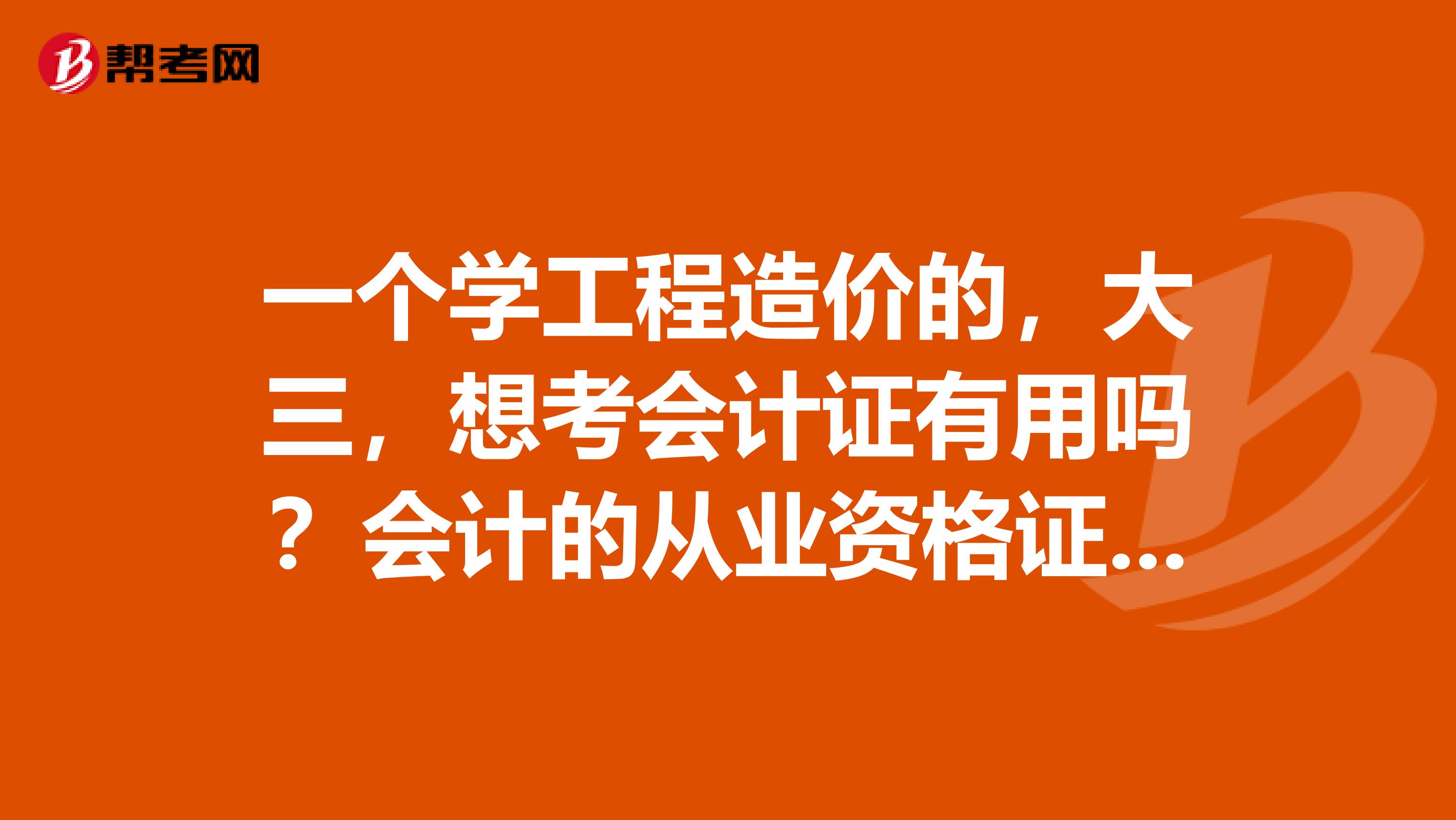 一个学工程造价的，大三，想考会计证有用吗？会计的从业资格证和初级资格证有什么区别和联系？