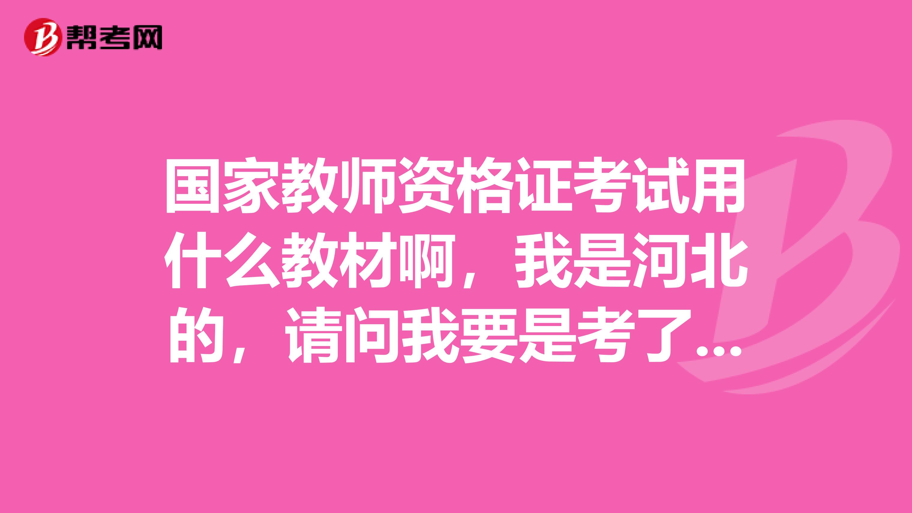 国家教师资格证考试用什么教材啊，我是河北的，请问我要是考了中学的可以去小学任教吗