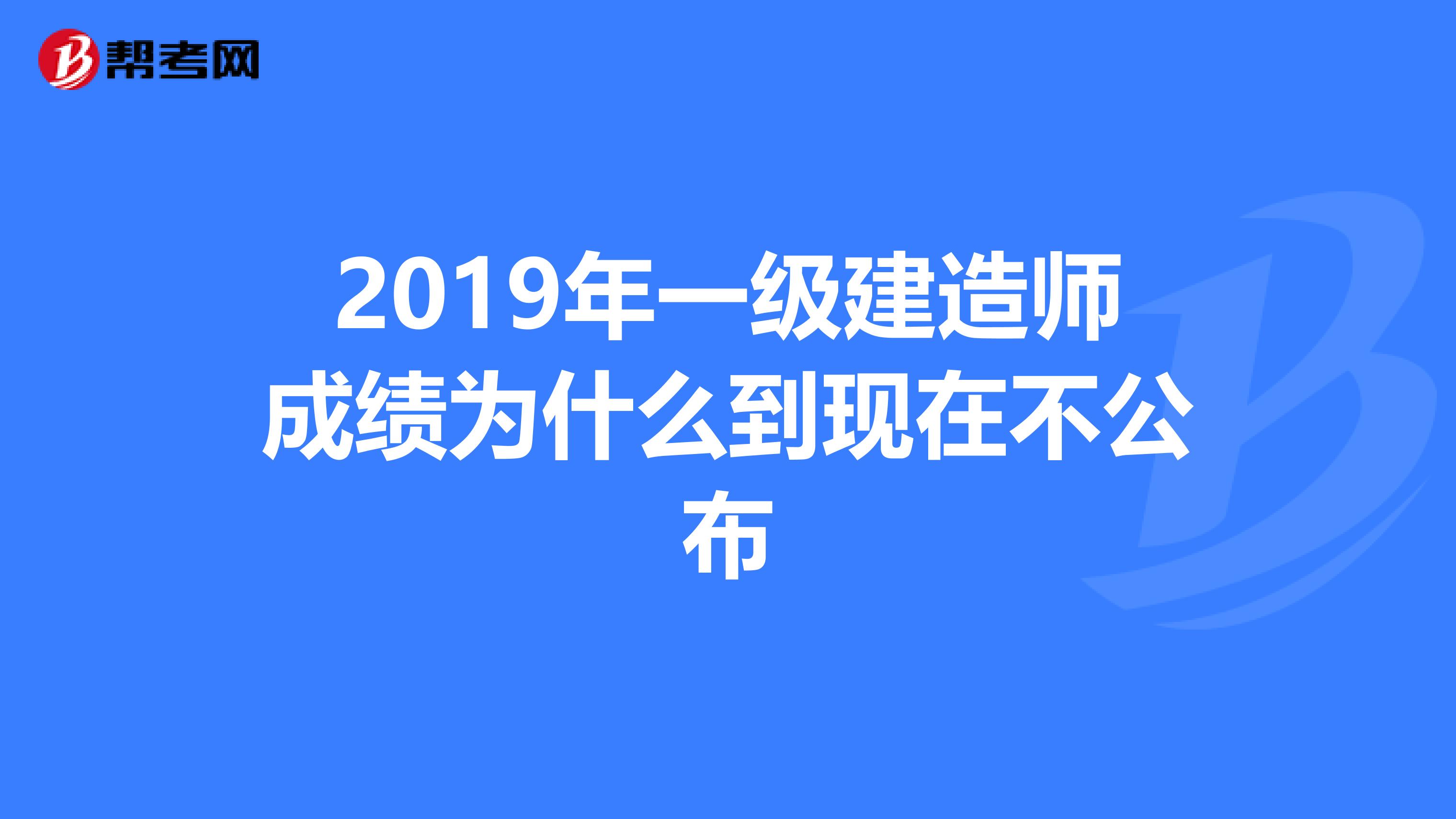 2019年一级建造师成绩为什么到现在不公布