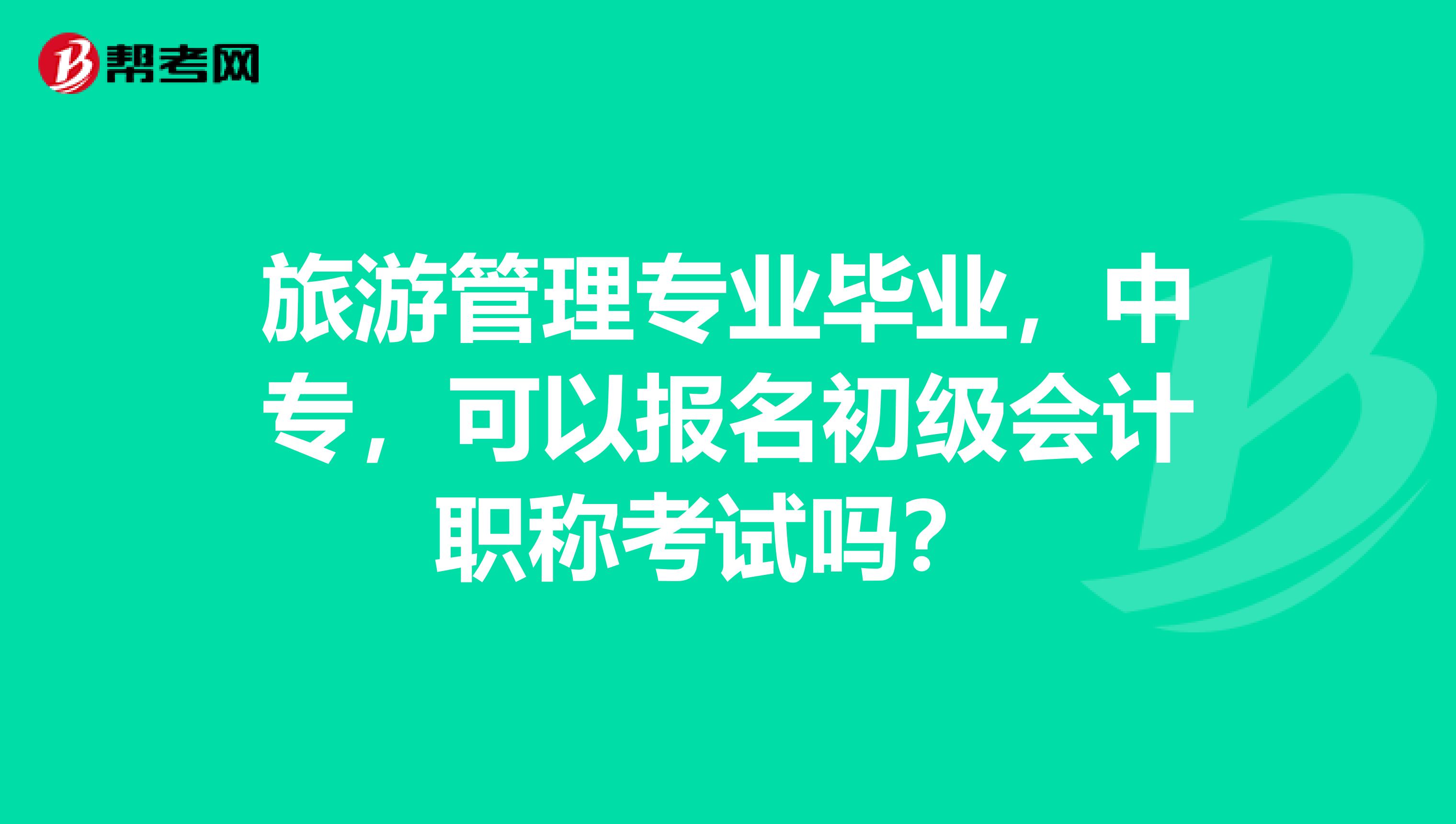 旅游管理专业毕业，中专，可以报名初级会计职称考试吗？ 