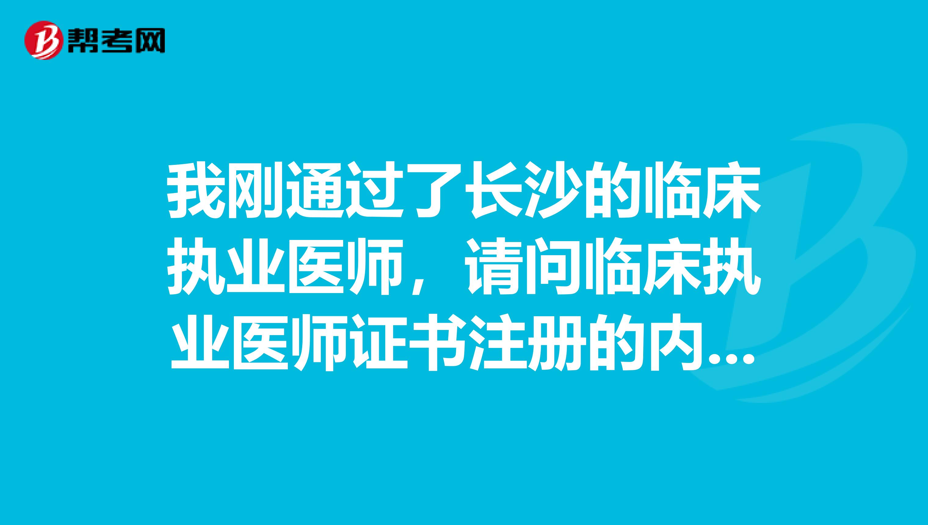 我剛通過了長沙的臨床執業醫師，請問臨床執業醫師證書注冊的內容是什么？