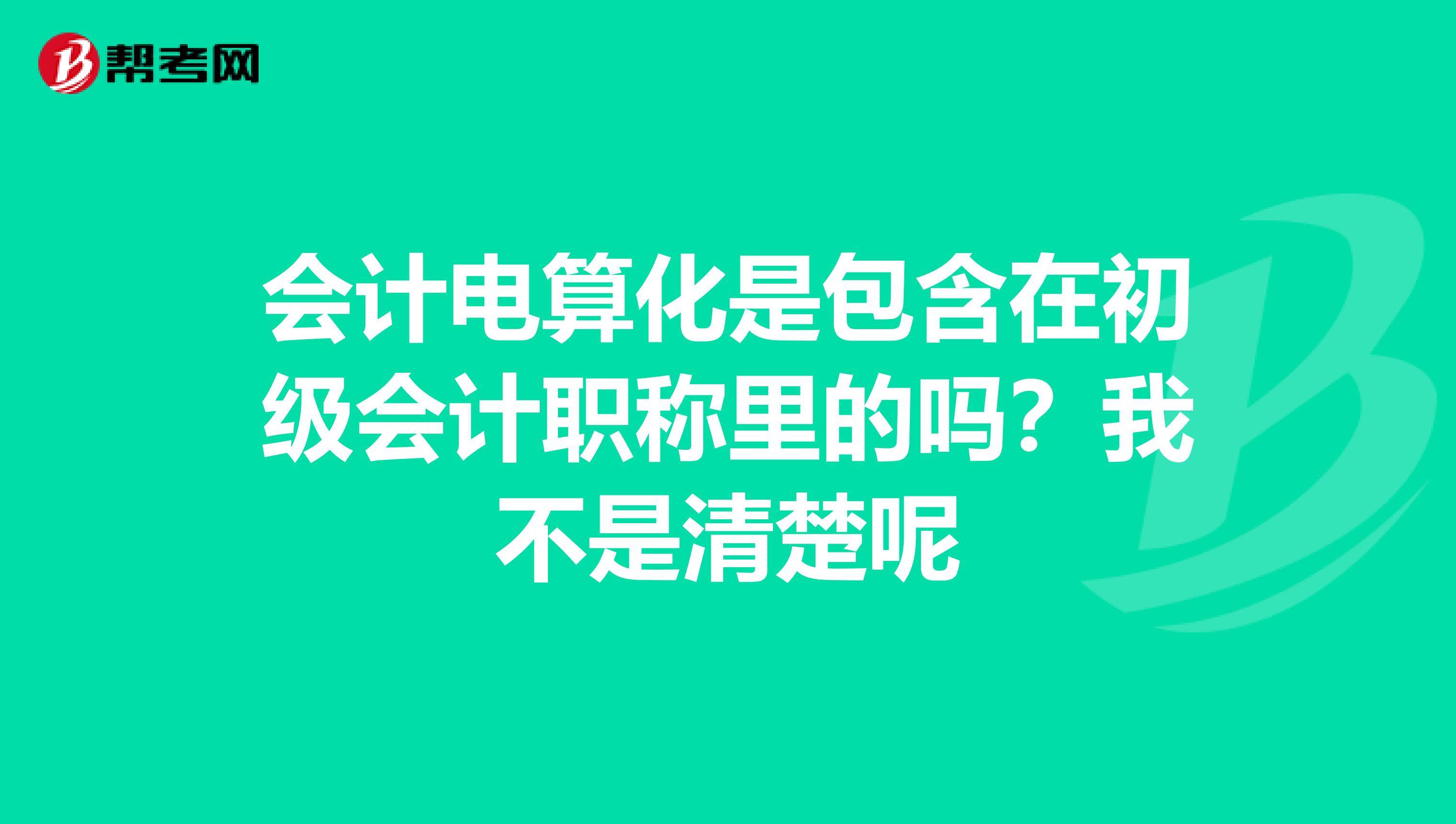会计电算化是包含在初级会计职称里的吗?我不是清楚呢