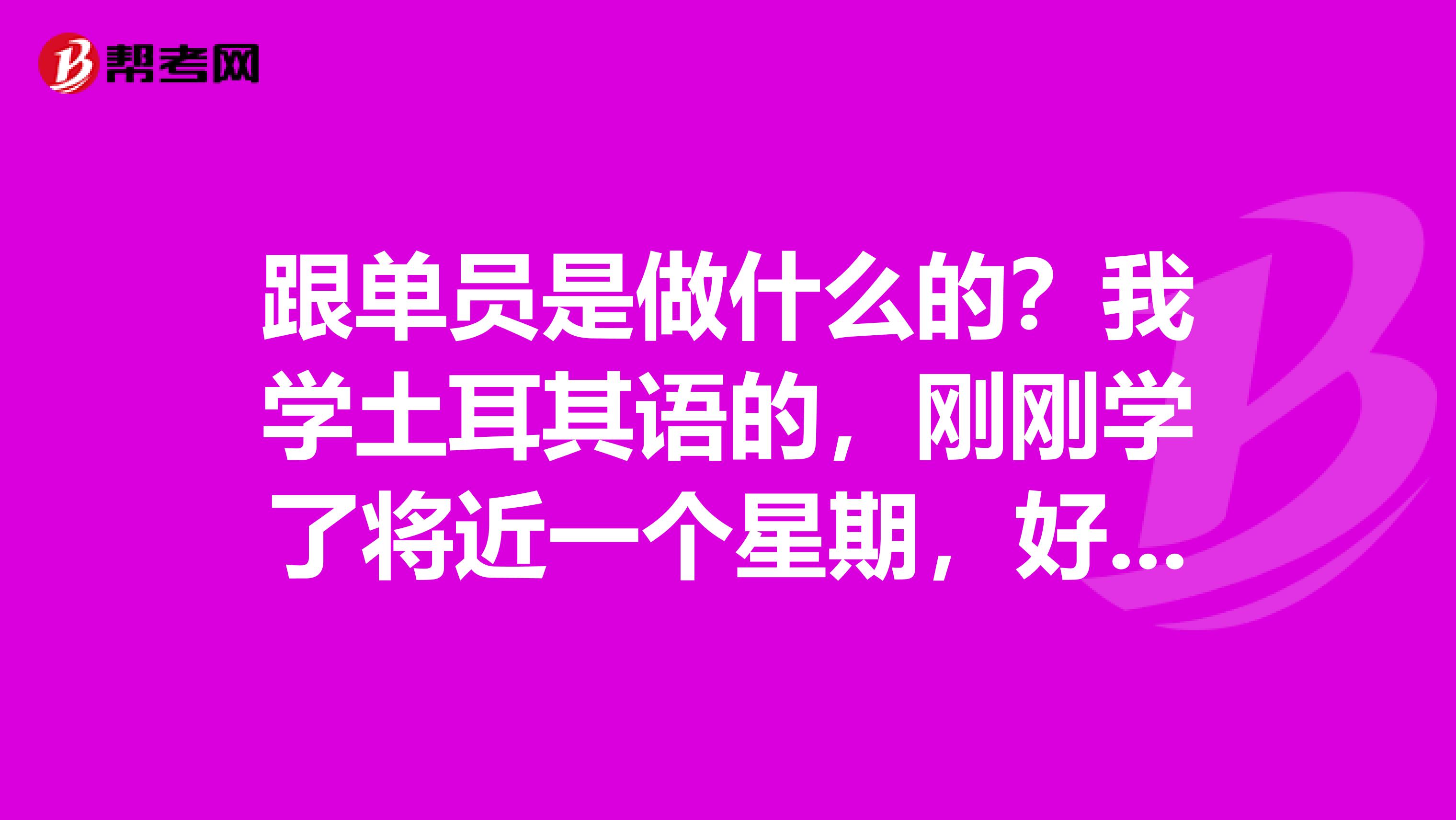 跟单员是做什么的？我学土耳其语的，刚刚学了将近一个星期，好复杂。