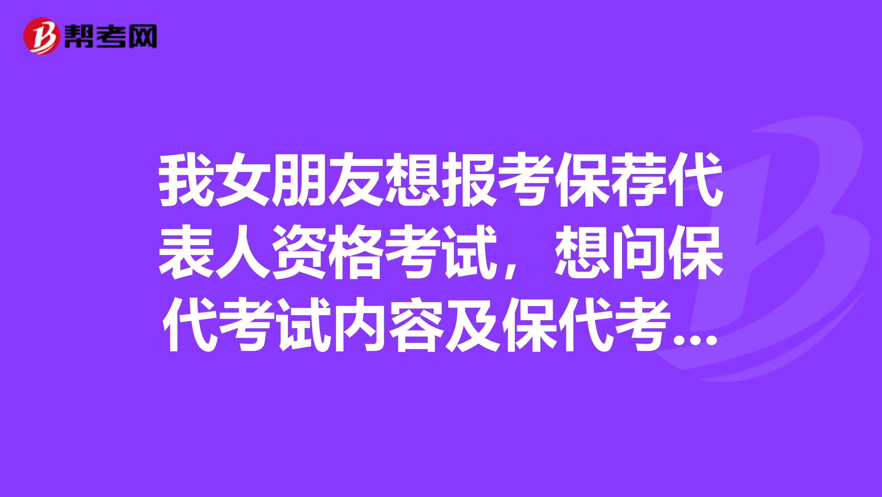 我女朋友想报考保荐代表人资格考试,想问保代考试内容及保代考试时间及报名时间?