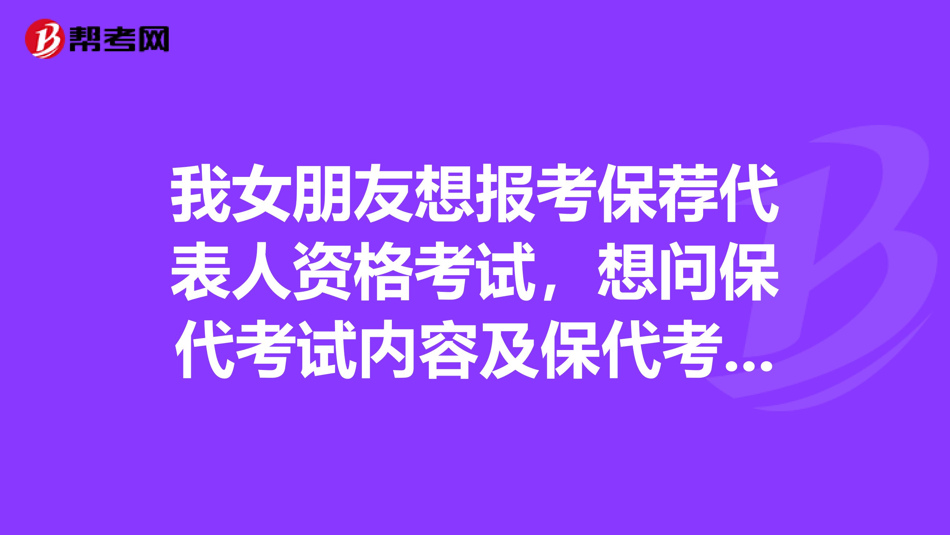 我女朋友想报考保荐代表人资格考试，想问保代考试内容及保代考试时间及报名时间？