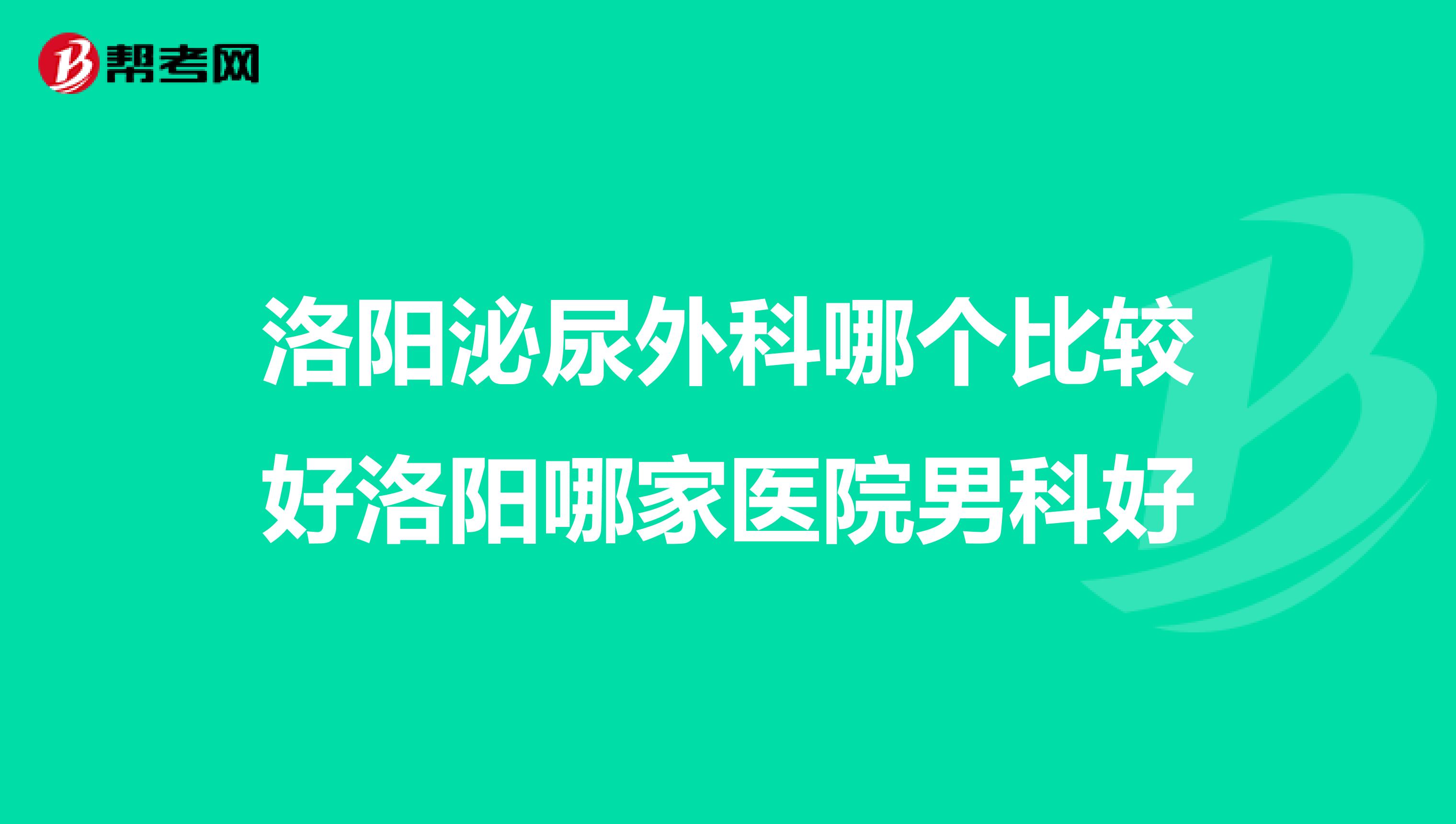 洛阳泌尿外科哪个比较好洛阳哪家医院男科好