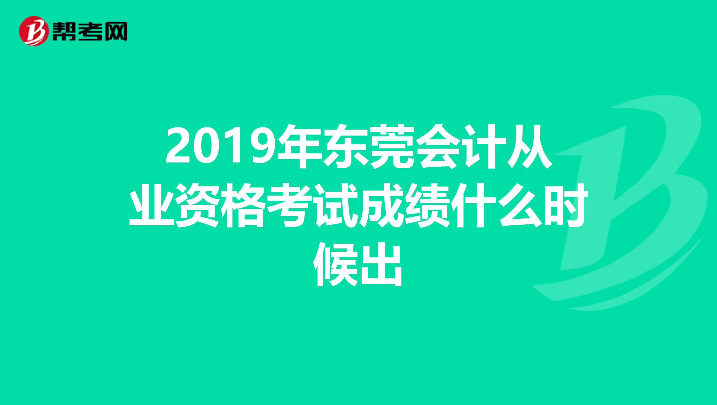 2019年東莞會計從業(yè)資格考試成績什么時候出