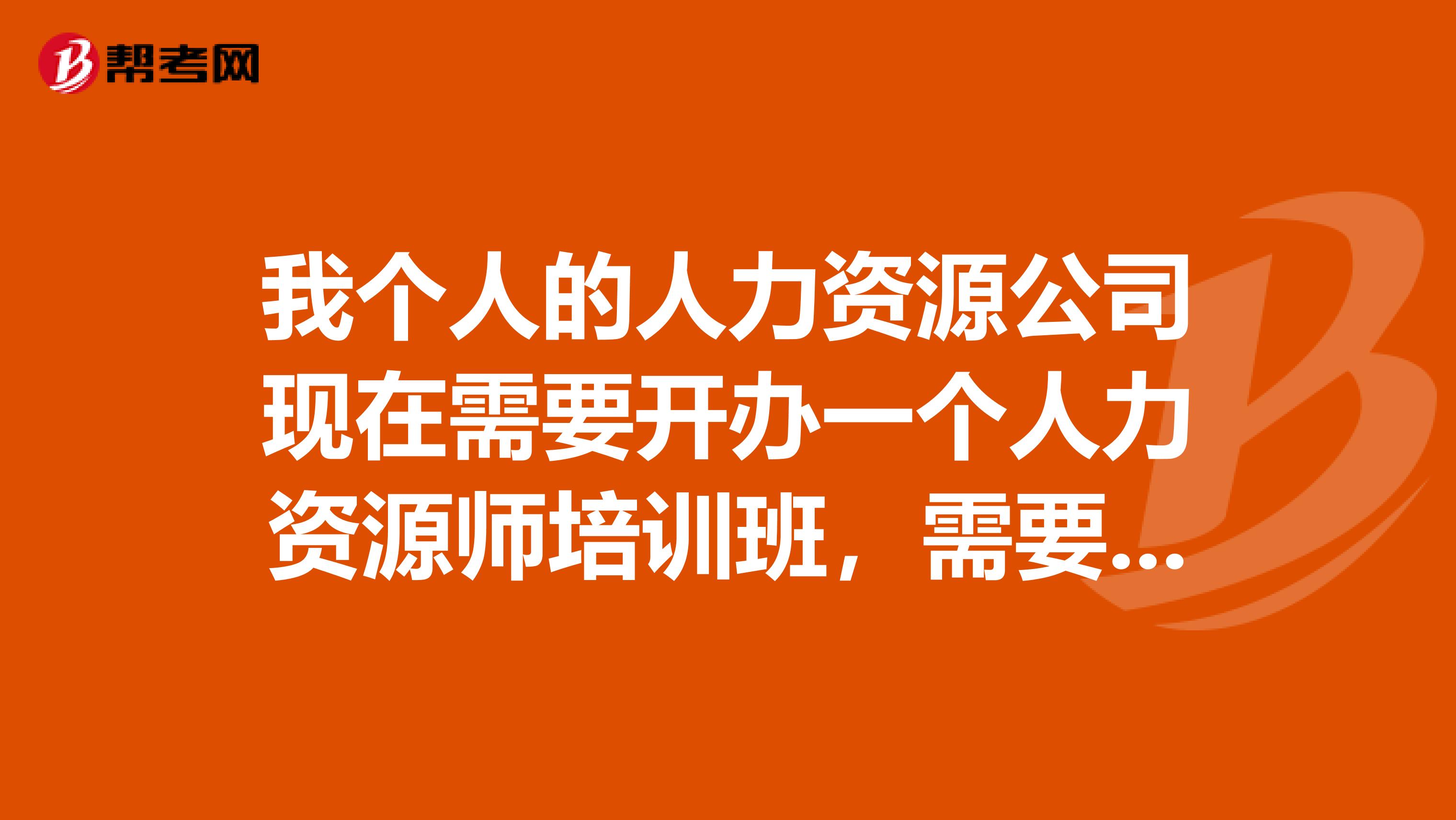 我个人的人力资源公司现在需要开办一个人力资源师培训班,需要哪些手续?