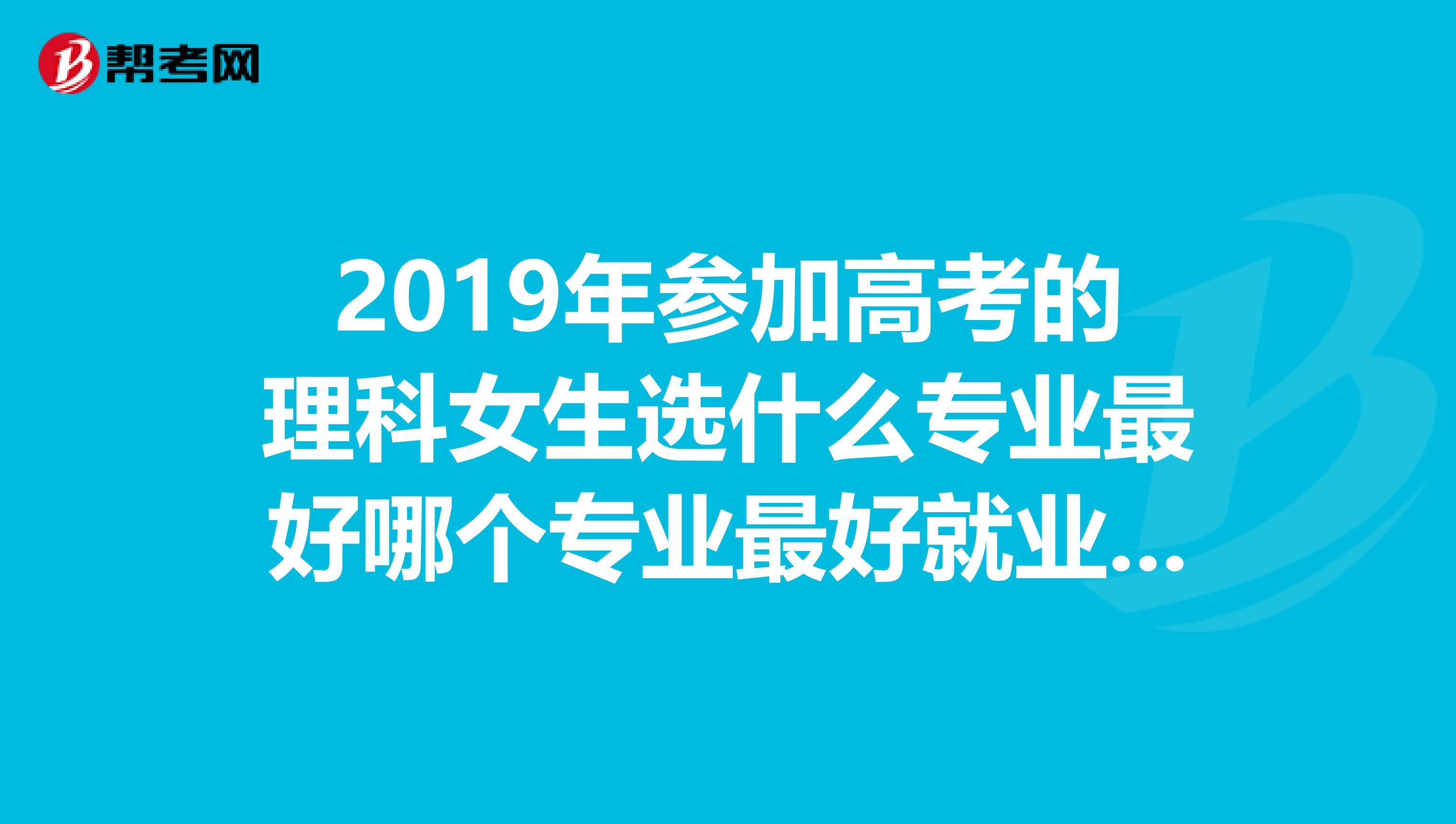 2019年參加高考的理科女生選什麼專業最好哪個專業最好就業最有前途?